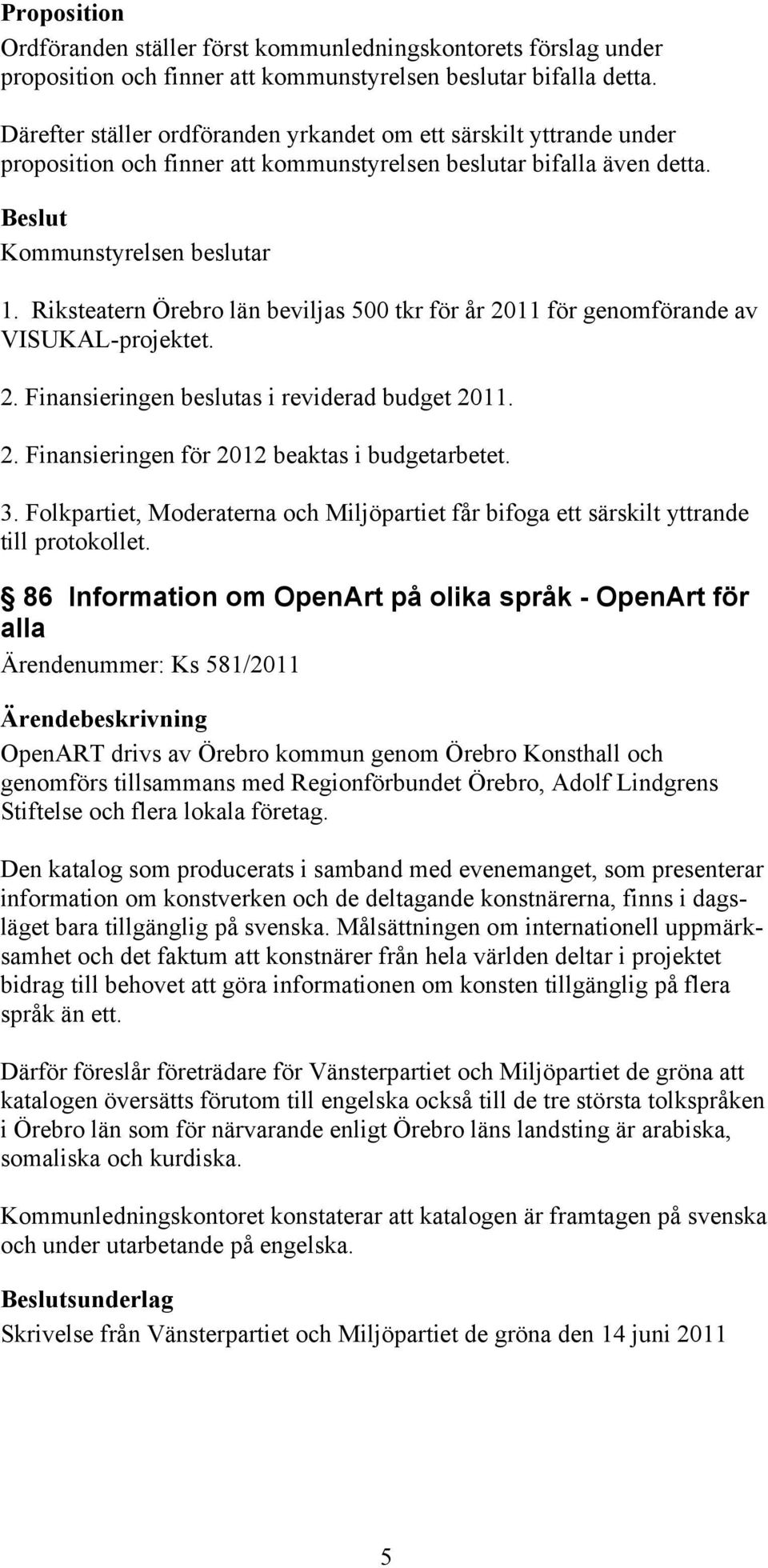 Riksteatern Örebro län beviljas 500 tkr för år 2011 för genomförande av VISUKAL-projektet. 2. Finansieringen beslutas i reviderad budget 2011. 2. Finansieringen för 2012 beaktas i budgetarbetet. 3.