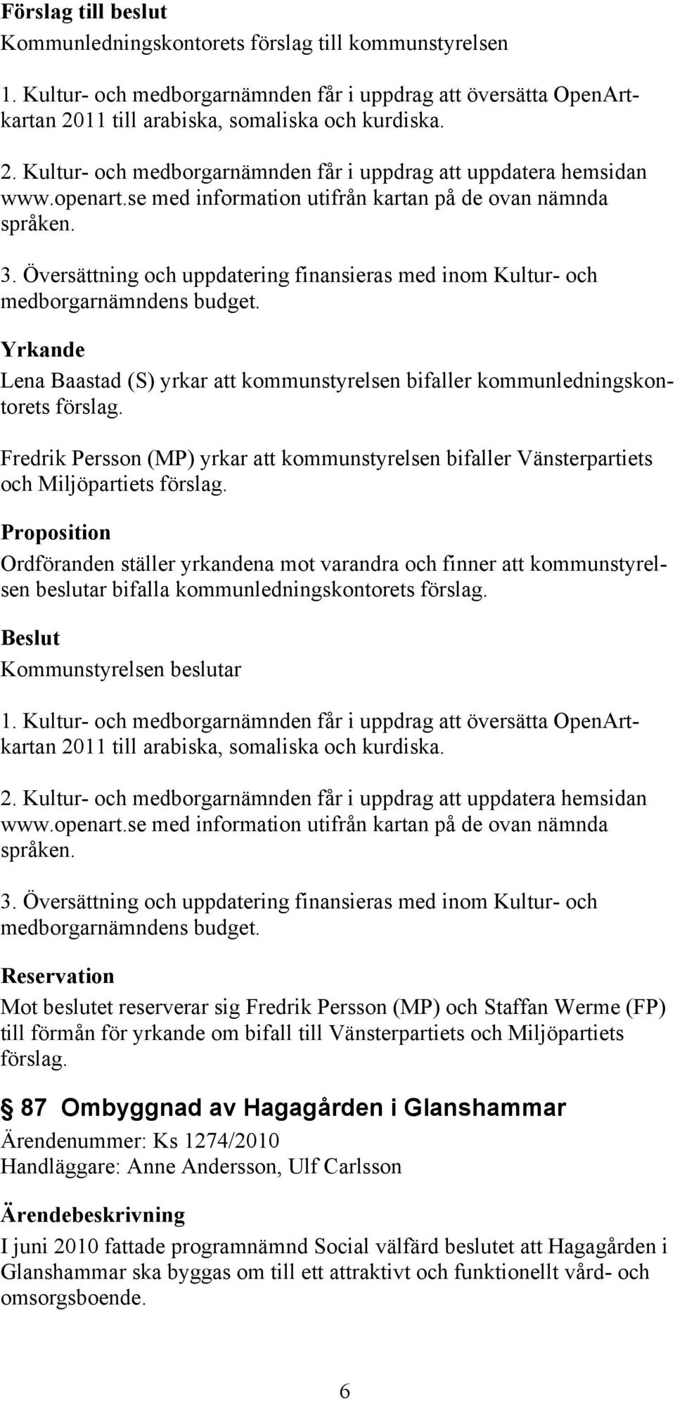 Lena Baastad (S) yrkar att kommunstyrelsen bifaller kommunledningskontorets förslag. Fredrik Persson (MP) yrkar att kommunstyrelsen bifaller Vänsterpartiets och Miljöpartiets förslag.