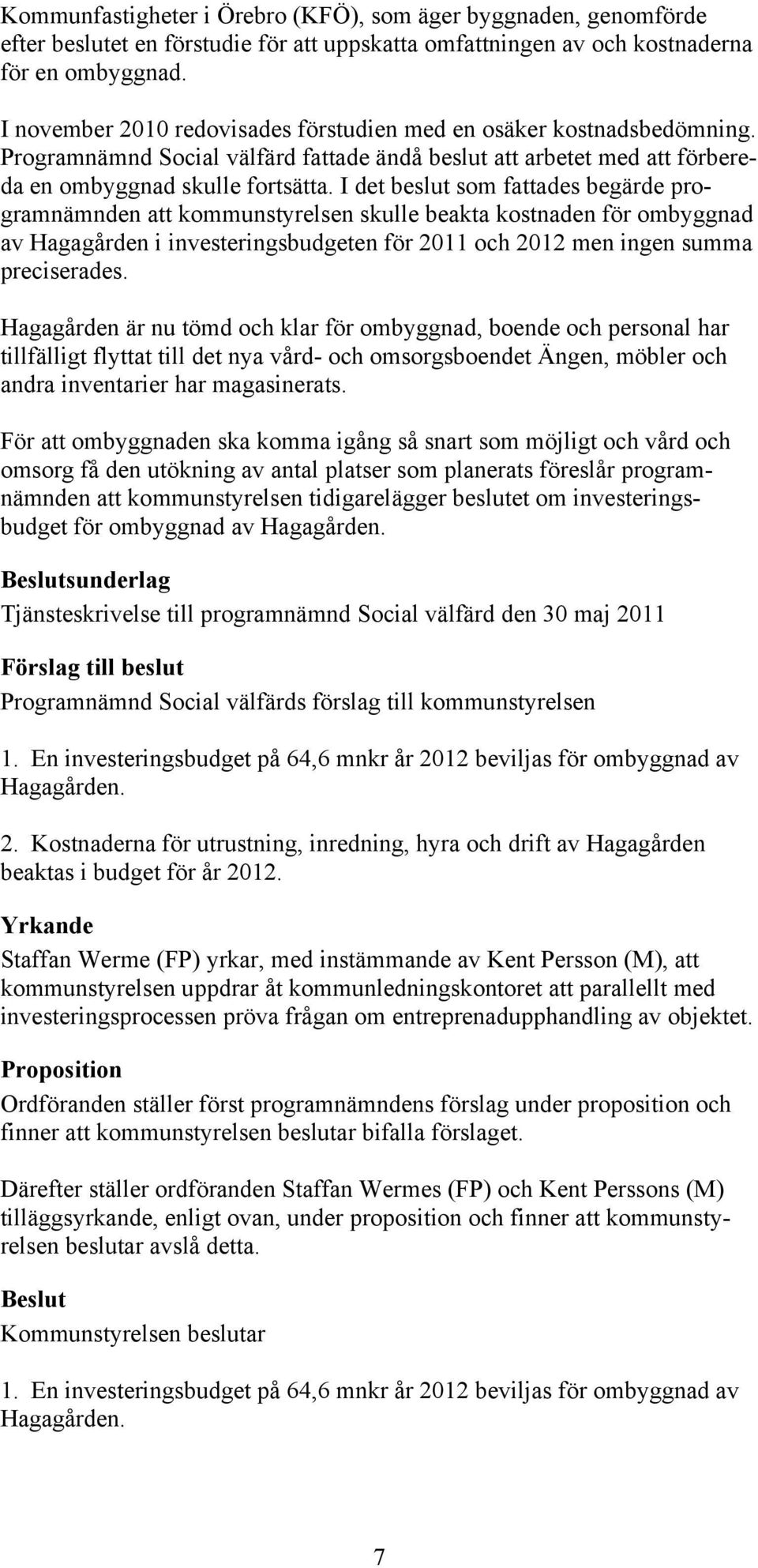 I det beslut som fattades begärde programnämnden att kommunstyrelsen skulle beakta kostnaden för ombyggnad av Hagagården i investeringsbudgeten för 2011 och 2012 men ingen summa preciserades.