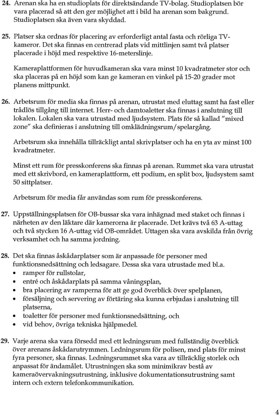 Kameraplattformen för huvudkameran ska vara minst 10 kvadratmeter stor och ska placeras på en höjd som kan ge kameran en vinkel på 15-20 grader mot planens mittpunkt. 26.