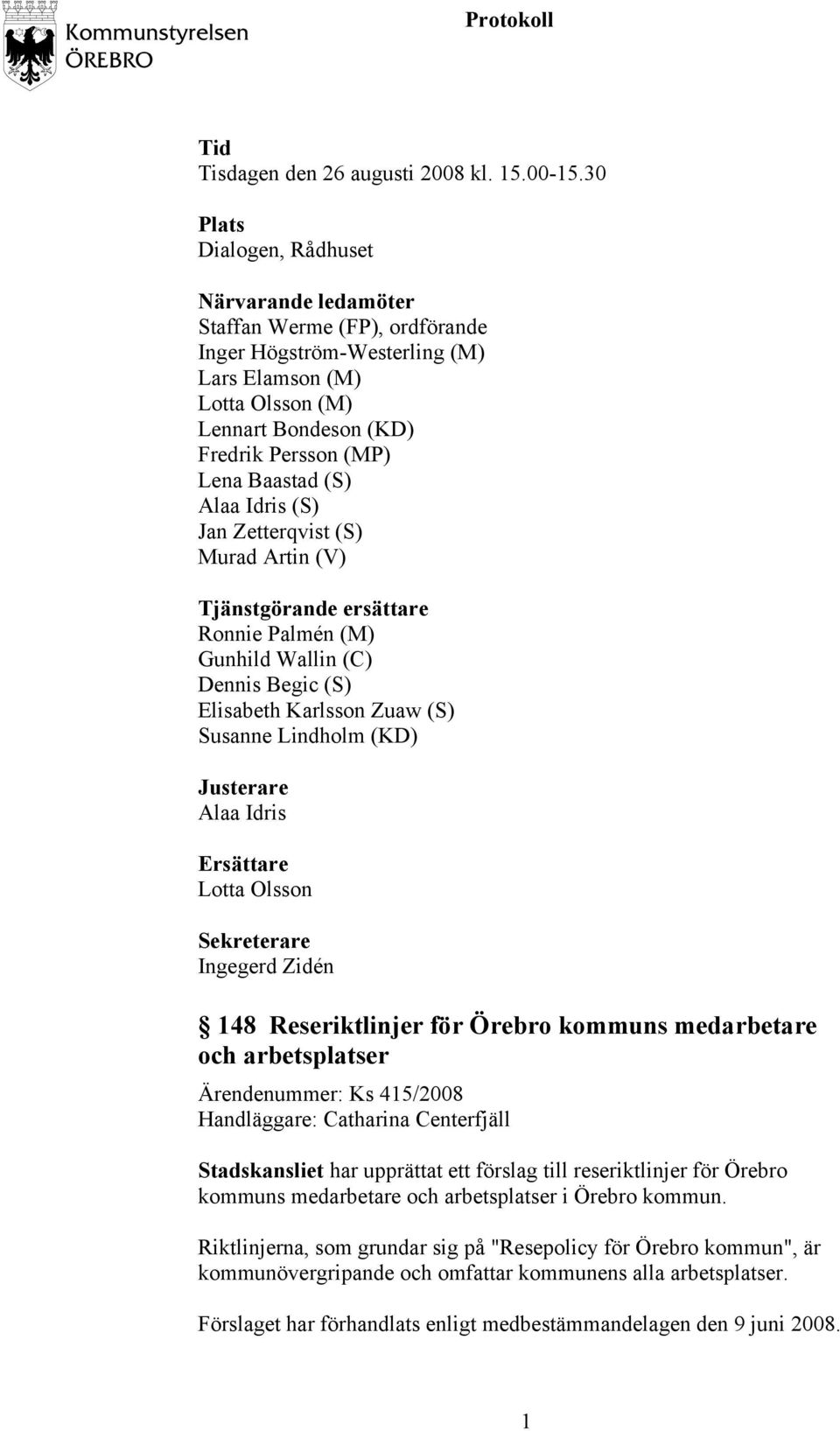 (S) Alaa Idris (S) Jan Zetterqvist (S) Murad Artin (V) Tjänstgörande ersättare Ronnie Palmén (M) Gunhild Wallin (C) Dennis Begic (S) Elisabeth Karlsson Zuaw (S) Susanne Lindholm (KD) Justerare Alaa