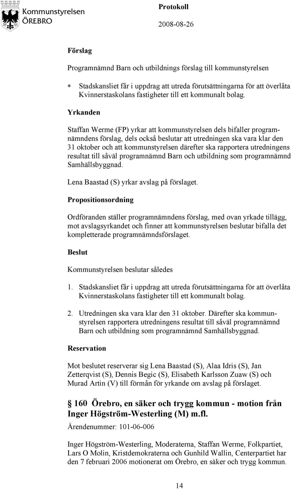 rapportera utredningens resultat till såväl programnämnd Barn och utbildning som programnämnd Samhällsbyggnad. Lena Baastad (S) yrkar avslag på förslaget.