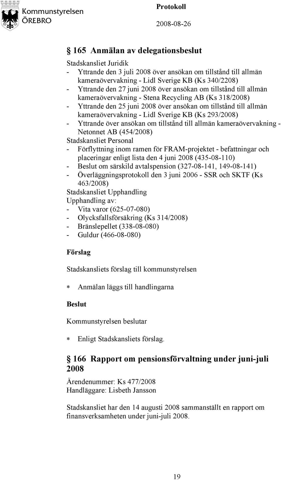 293/2008) - Yttrande över ansökan om tillstånd till allmän kameraövervakning - Netonnet AB (454/2008) Stadskansliet Personal - Förflyttning inom ramen för FRAM-projektet - befattningar och