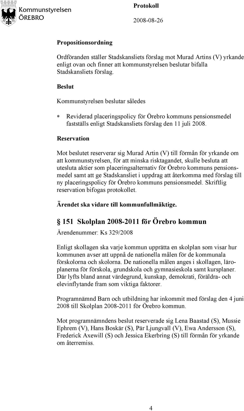 Reservation Mot beslutet reserverar sig Murad Artin (V) till förmån för yrkande om att kommunstyrelsen, för att minska risktagandet, skulle besluta att utesluta aktier som placeringsalternativ för