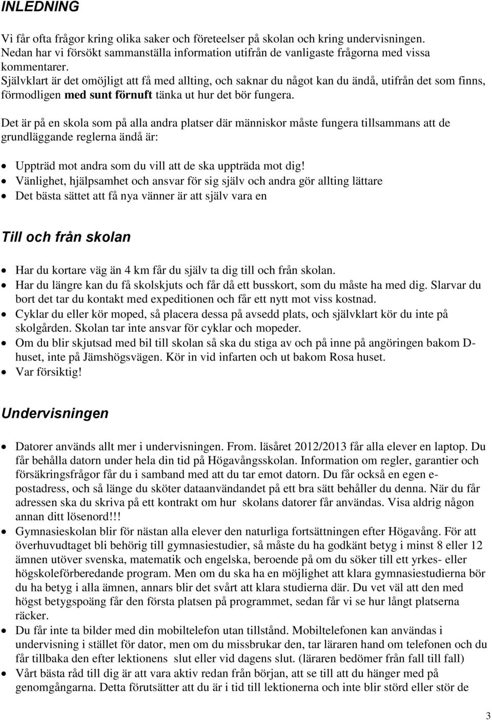 Det är på en skola som på alla andra platser där människor måste fungera tillsammans att de grundläggande reglerna ändå är: Uppträd mot andra som du vill att de ska uppträda mot dig!