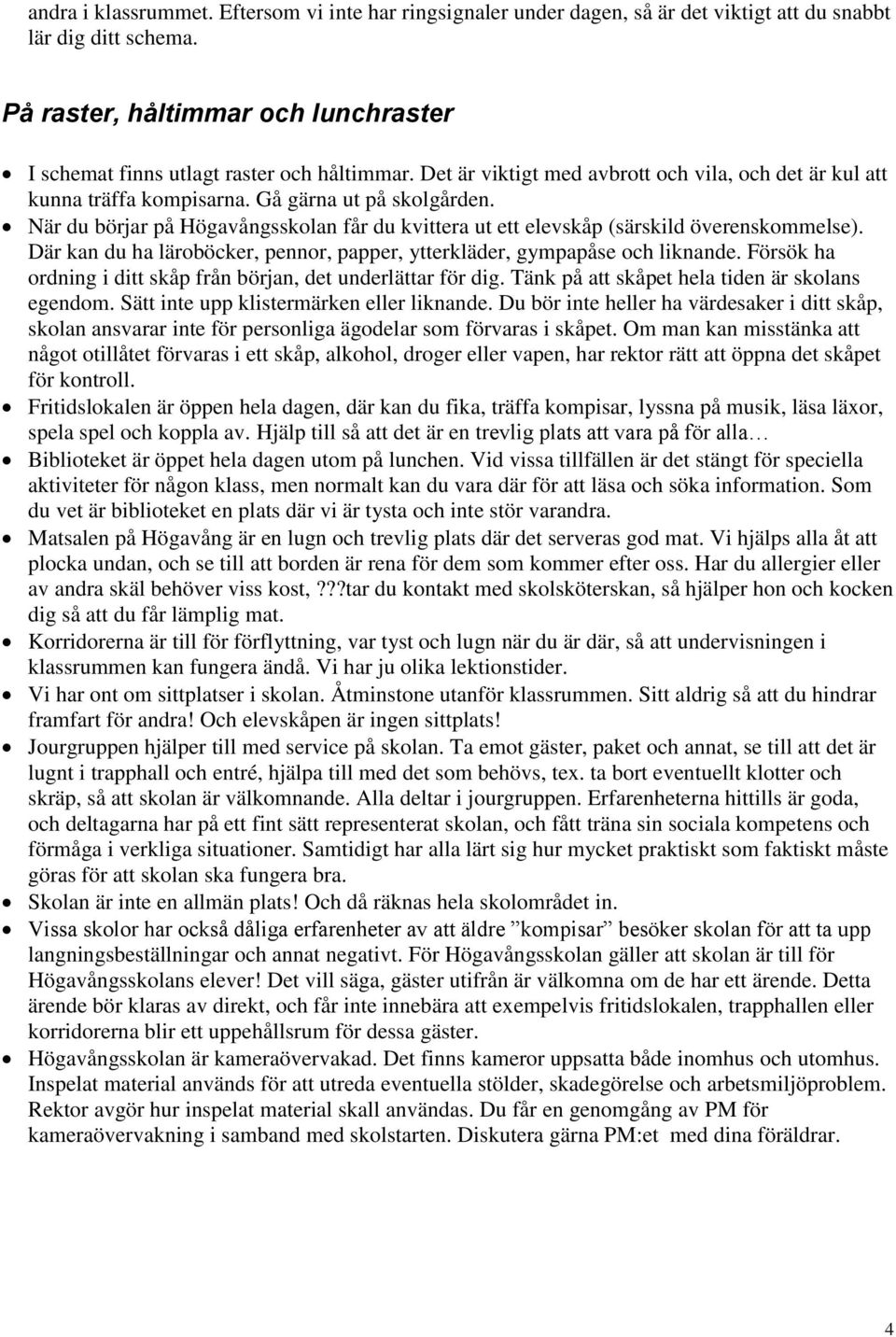 När du börjar på Högavångsskolan får du kvittera ut ett elevskåp (särskild överenskommelse). Där kan du ha läroböcker, pennor, papper, ytterkläder, gympapåse och liknande.