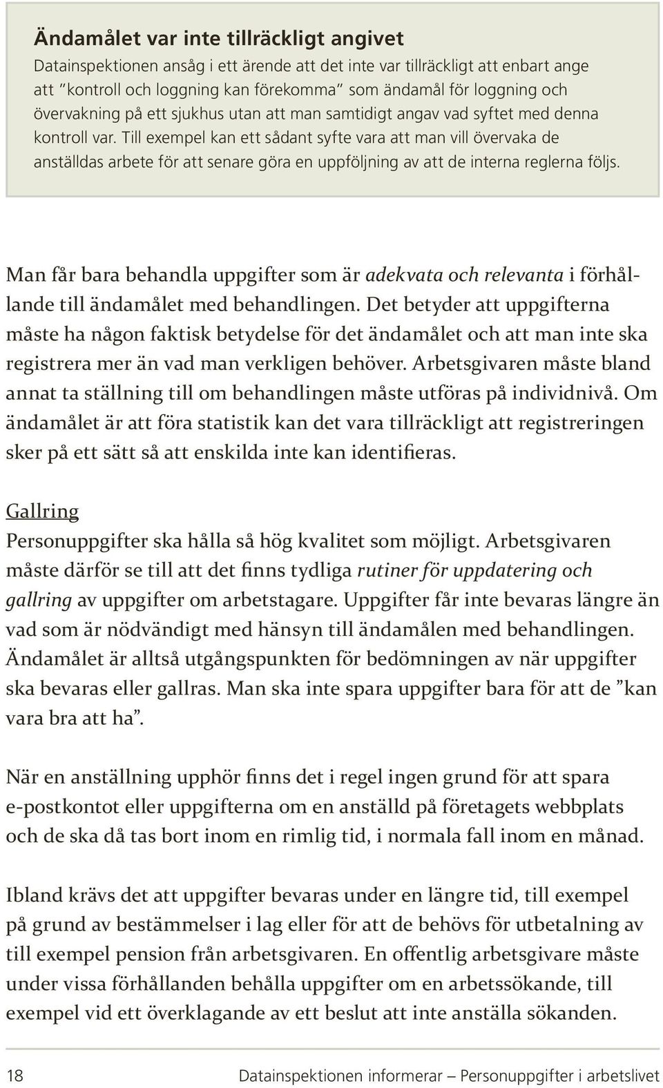 Till exempel kan ett sådant syfte vara att man vill övervaka de anställdas arbete för att senare göra en uppföljning av att de interna reglerna följs.