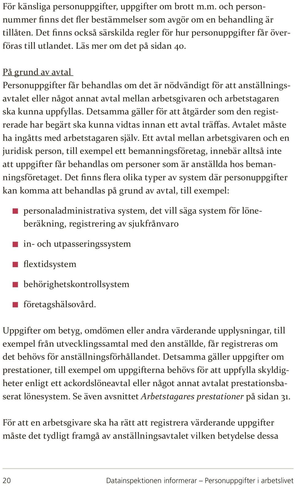 På grund av avtal Personuppgifter får behandlas om det är nödvändigt för att anställningsavtalet eller något annat avtal mellan arbetsgivaren och arbetstagaren ska kunna uppfyllas.