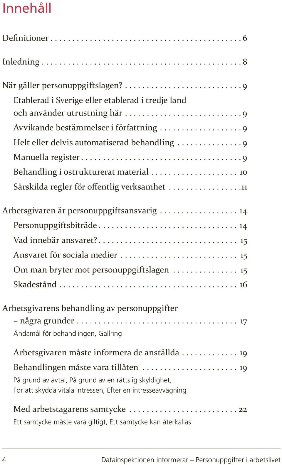 ..14 Personuppgiftsbiträde...14 Vad innebär ansvaret?... 15 Ansvaret för sociala medier... 15 Om man bryter mot personuppgiftslagen... 15 Skadestånd.