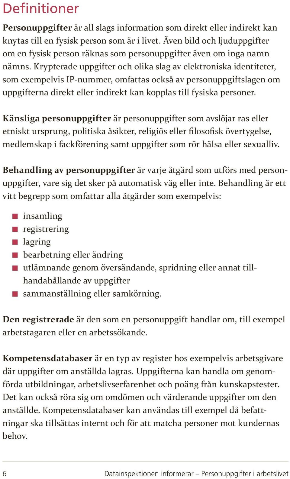 Krypterade uppgifter och olika slag av elektroniska identiteter, som exempelvis IP-nummer, omfattas också av personuppgiftslagen om uppgifterna direkt eller indirekt kan kopplas till fysiska personer.