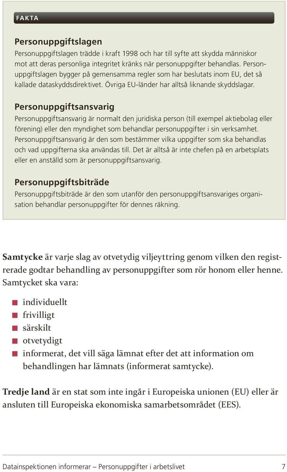 Personuppgiftsansvarig Personuppgiftsansvarig är normalt den juridiska person (till exempel aktiebolag eller förening) eller den myndighet som behandlar personuppgifter i sin verksamhet.