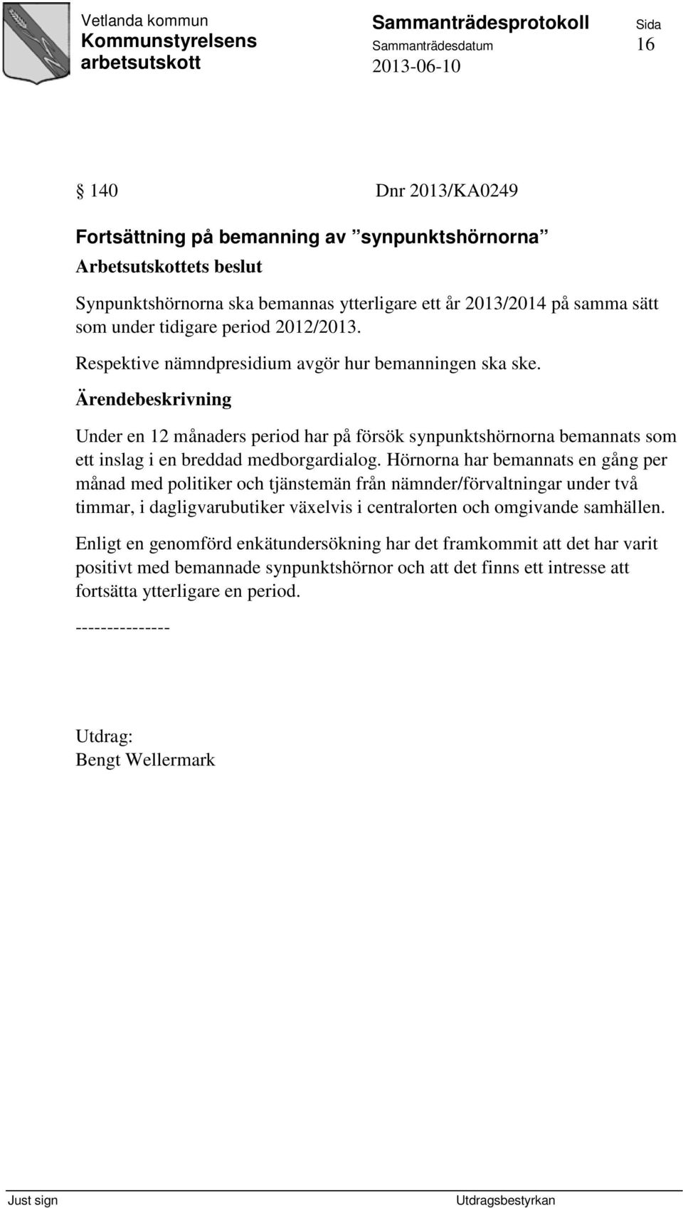 Hörnorna har bemannats en gång per månad med politiker och tjänstemän från nämnder/förvaltningar under två timmar, i dagligvarubutiker växelvis i centralorten och omgivande samhällen.