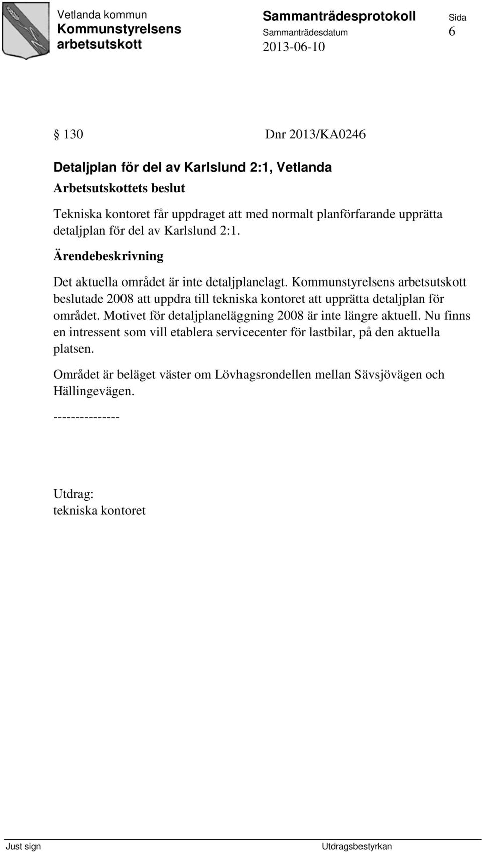 beslutade 2008 att uppdra till tekniska kontoret att upprätta detaljplan för området. Motivet för detaljplaneläggning 2008 är inte längre aktuell.