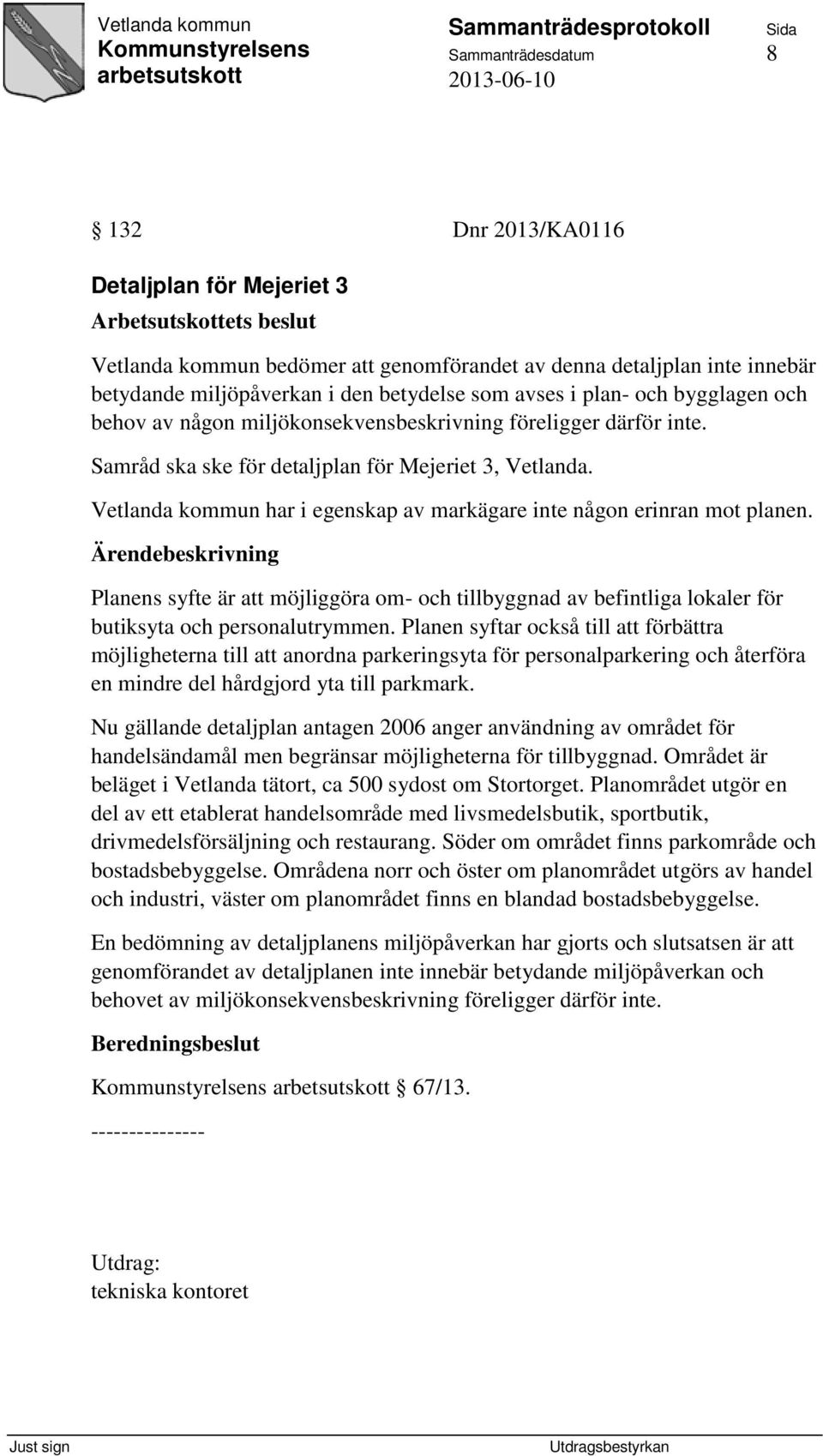 Vetlanda kommun har i egenskap av markägare inte någon erinran mot planen. Planens syfte är att möjliggöra om- och tillbyggnad av befintliga lokaler för butiksyta och personalutrymmen.