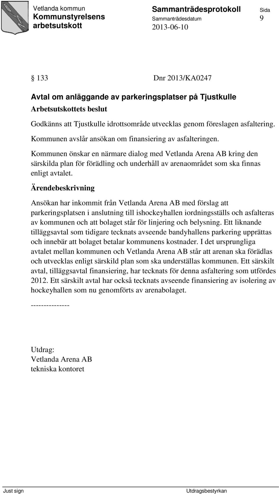 Kommunen önskar en närmare dialog med Vetlanda Arena AB kring den särskilda plan för förädling och underhåll av arenaområdet som ska finnas enligt avtalet.