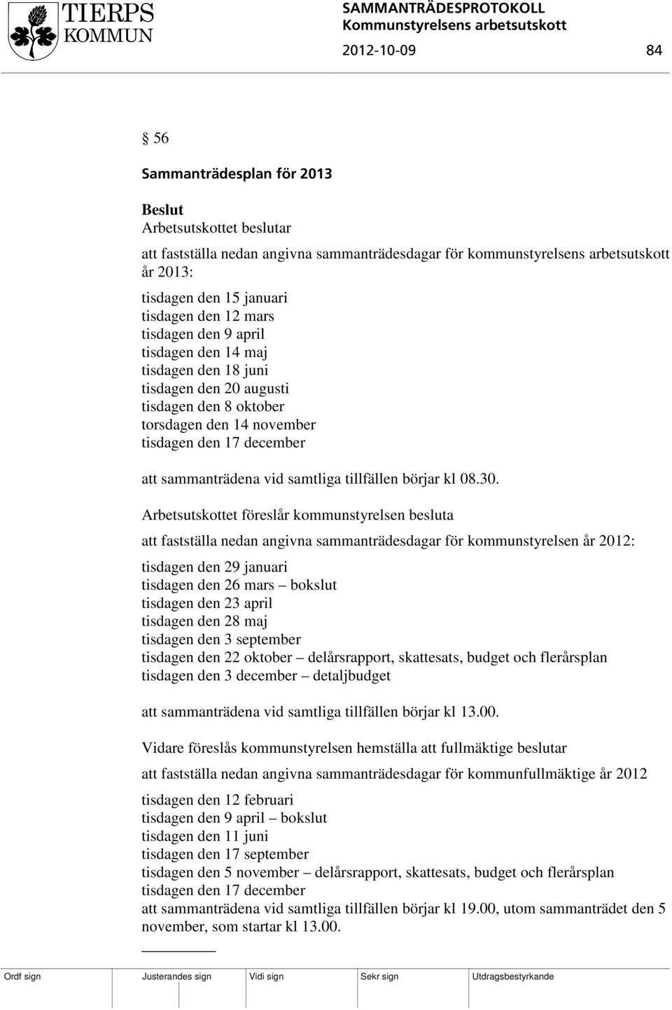 Arbetsutskottet föreslår kommunstyrelsen besluta att fastställa nedan angivna sammanträdesdagar för kommunstyrelsen år 2012: tisdagen den 29 januari tisdagen den 26 mars bokslut tisdagen den 23 april