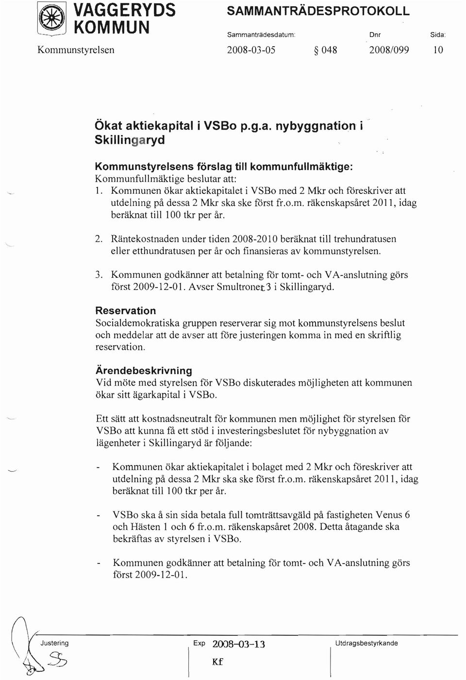 Kommunen ökar aktiekapitalet i VSBo med 2 Mkr och föreskriver att utdelning på dessa 2 Mkr ska ske först fr.o.m. räkenskapsåret 2011, idag beräknat till 100 tkr per år. 2. Räntekostnaden under tiden 2008-2010 beräknat till trehundratusen eller etthundratusen per år och finansieras av kommunstyrelsen.