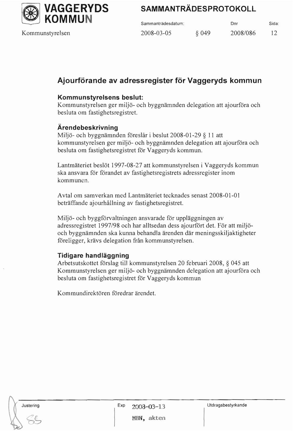 Miljö- och byggnämnden föreslår i beslut 2008-01-29 11 att kommunstyrelsen ger miljö- och byggnämnden delegation att ajourföra och besluta om fastighetsregistret för Vaggeryds kommun.