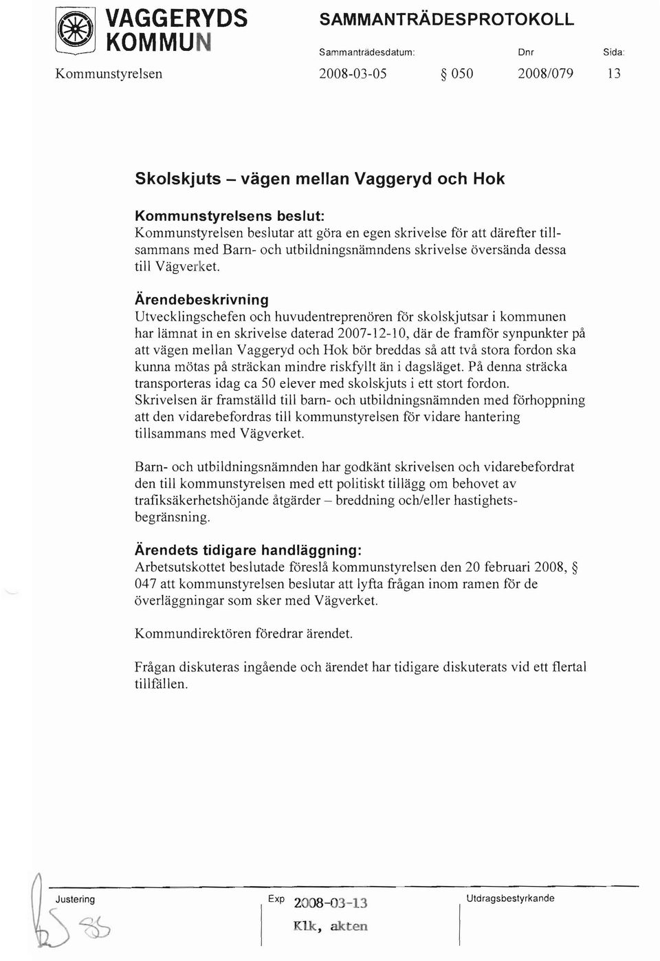 Utvecklingschefen och huvudentreprenören för skolskjutsar i kommunen har lämnat in en skrivelse daterad 2007-12-10, där de framför synpunkter på att vägen mellan Vaggeryd och Hok bör breddas så att