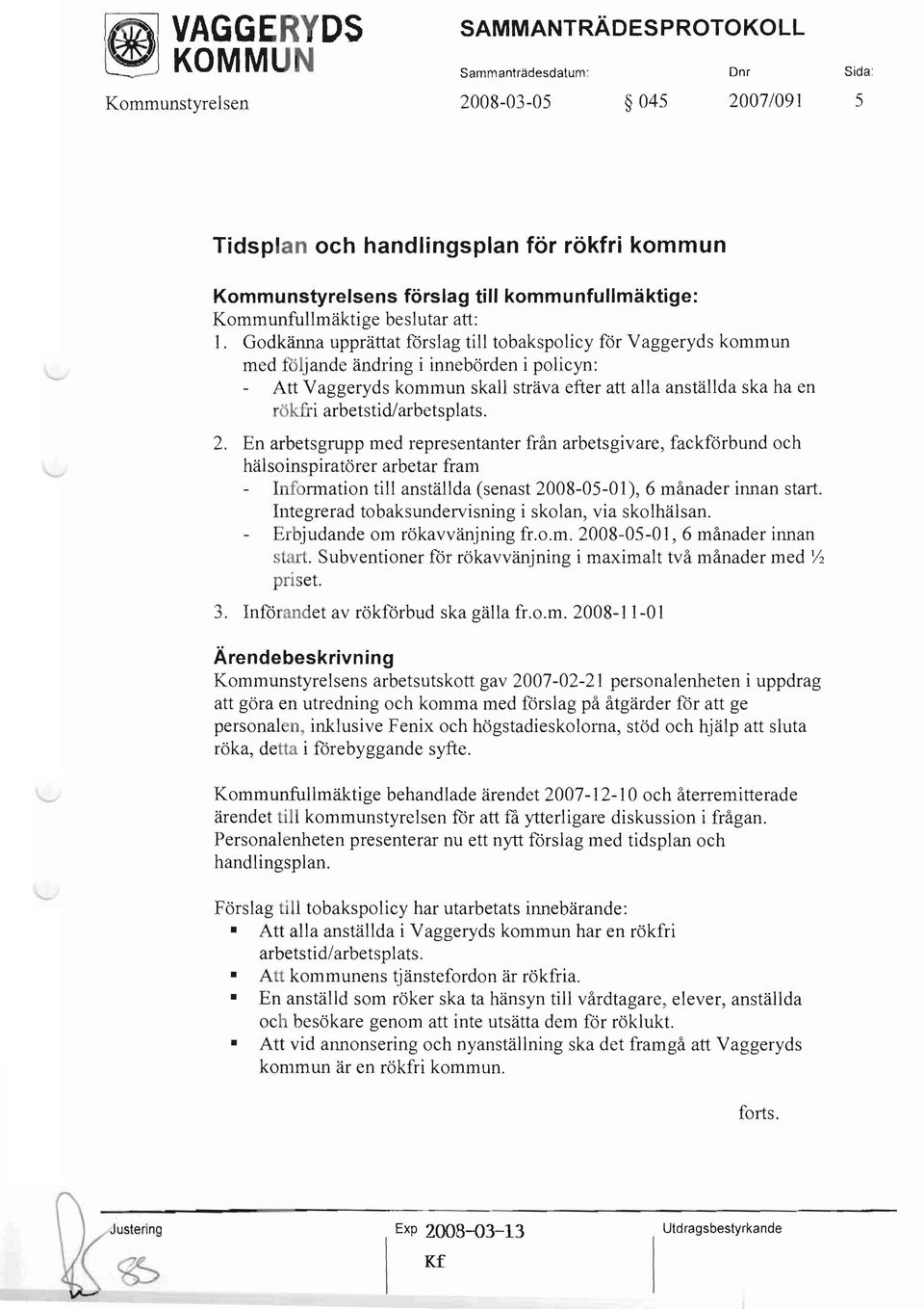 Godkänna upprättat förslag till tobakspolicy för Vaggeryds kommun med följande ändring i innebörden i policyn: Att Vaggeryds kommun skall sträva efter att alla anställda ska ha en rökfri