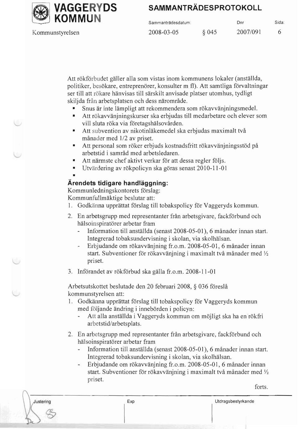 Att samtliga förvaltningar ser till att rökare hänvisas till särskilt anvisade platser utomhus, tydligt skiljda från arbetsplatsen och dess närområde.