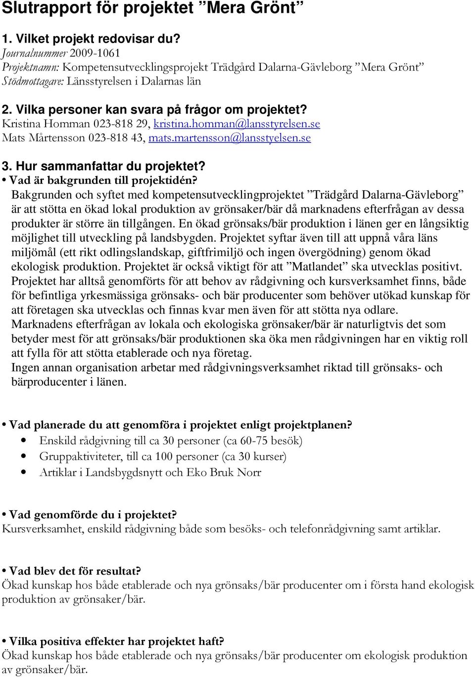 Kristina Homman 023-818 29, kristina.homman@lansstyrelsen.se Mats Mårtensson 023-818 43, mats.martensson@lansstyelsen.se 3. Hur sammanfattar du projektet? Vad är bakgrunden till projektidén?