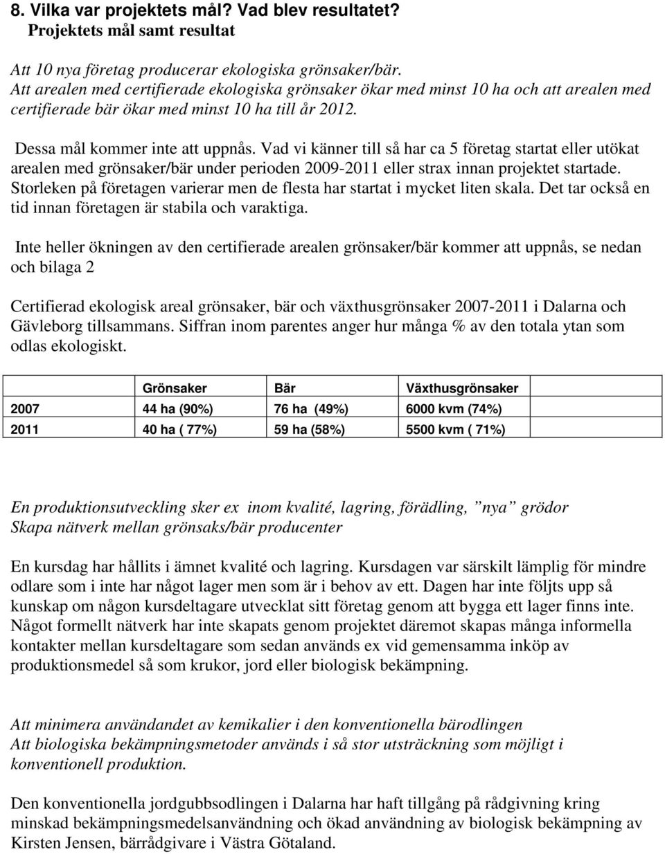 Vad vi känner till så har ca 5 företag startat eller utökat arealen med grönsaker/bär under perioden 2009-2011 eller strax innan projektet startade.