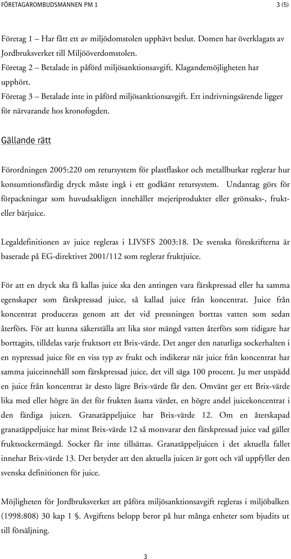 Gällande rätt Förordningen 2005:220 om retursystem för plastflaskor och metallburkar reglerar hur konsumtionsfärdig dryck måste ingå i ett godkänt retursystem.