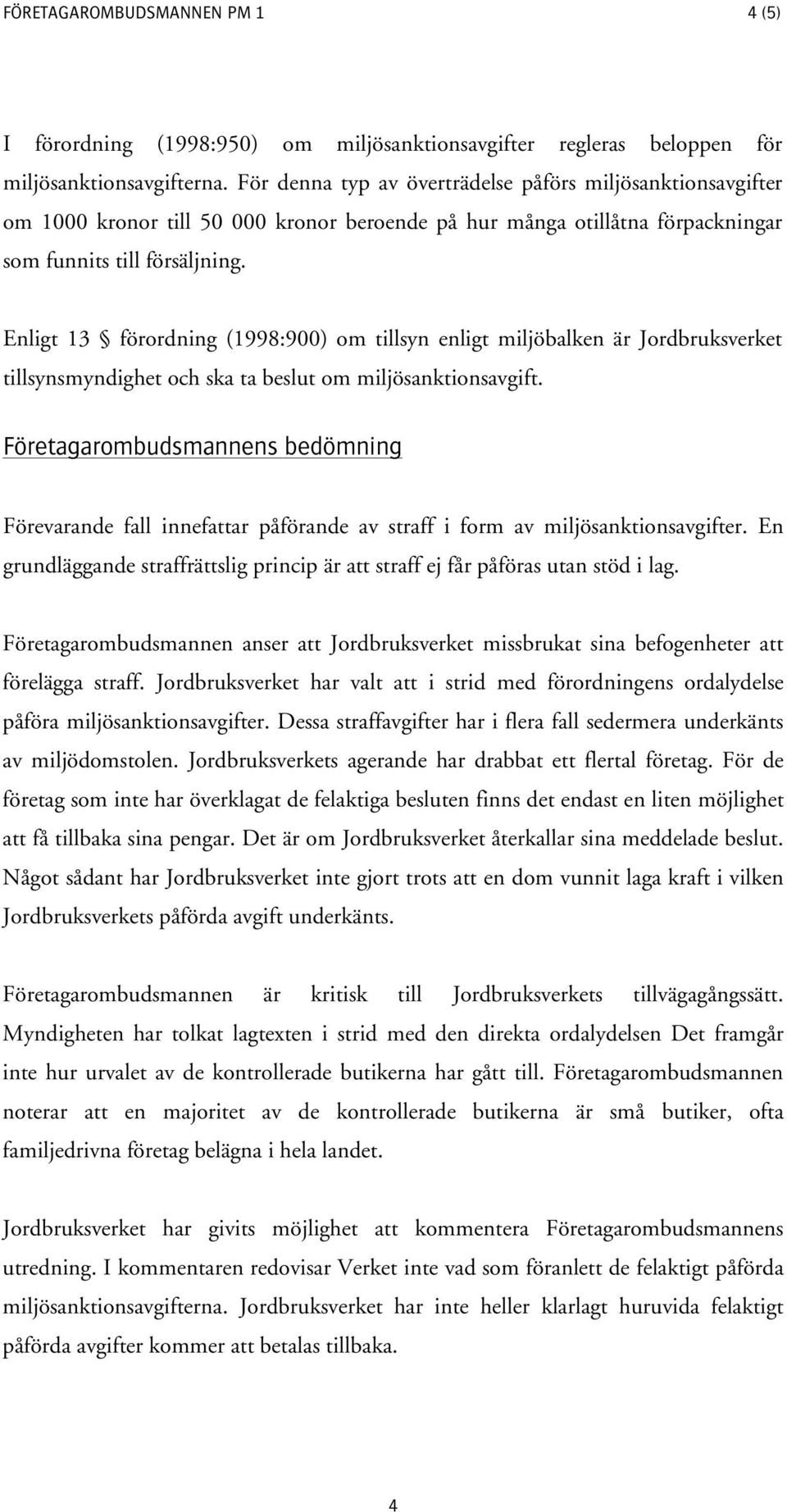 Enligt 13 förordning (1998:900) om tillsyn enligt miljöbalken är Jordbruksverket tillsynsmyndighet och ska ta beslut om miljösanktionsavgift.