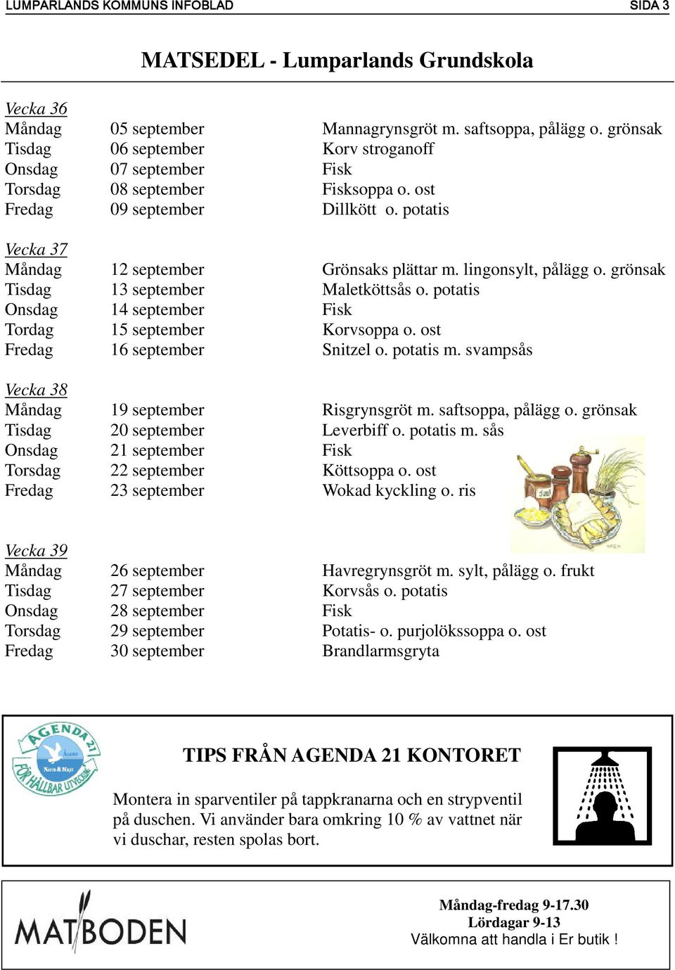 lingonsylt, pålägg o. grönsak Tisdag 13 september Maletköttsås o. potatis Onsdag 14 september Fisk Tordag 15 september Korvsoppa o. ost Fredag 16 september Snitzel o. potatis m.