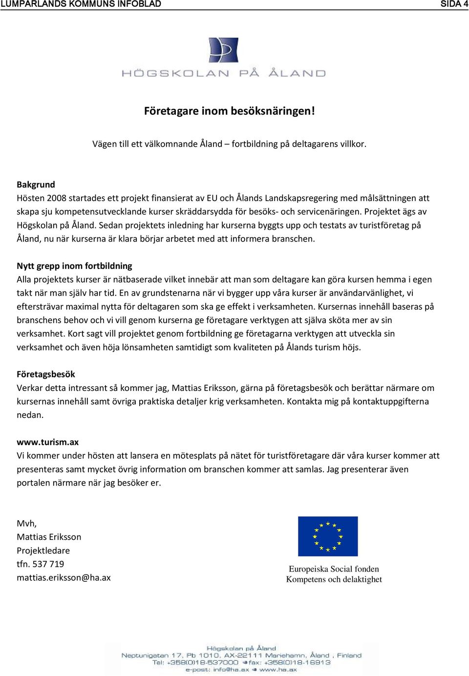 Projektet ägs av Högskolan på Åland. Sedan projektets inledning har kurserna byggts upp och testats av turistföretag på Åland, nu när kurserna är klara börjar arbetet med att informera branschen.