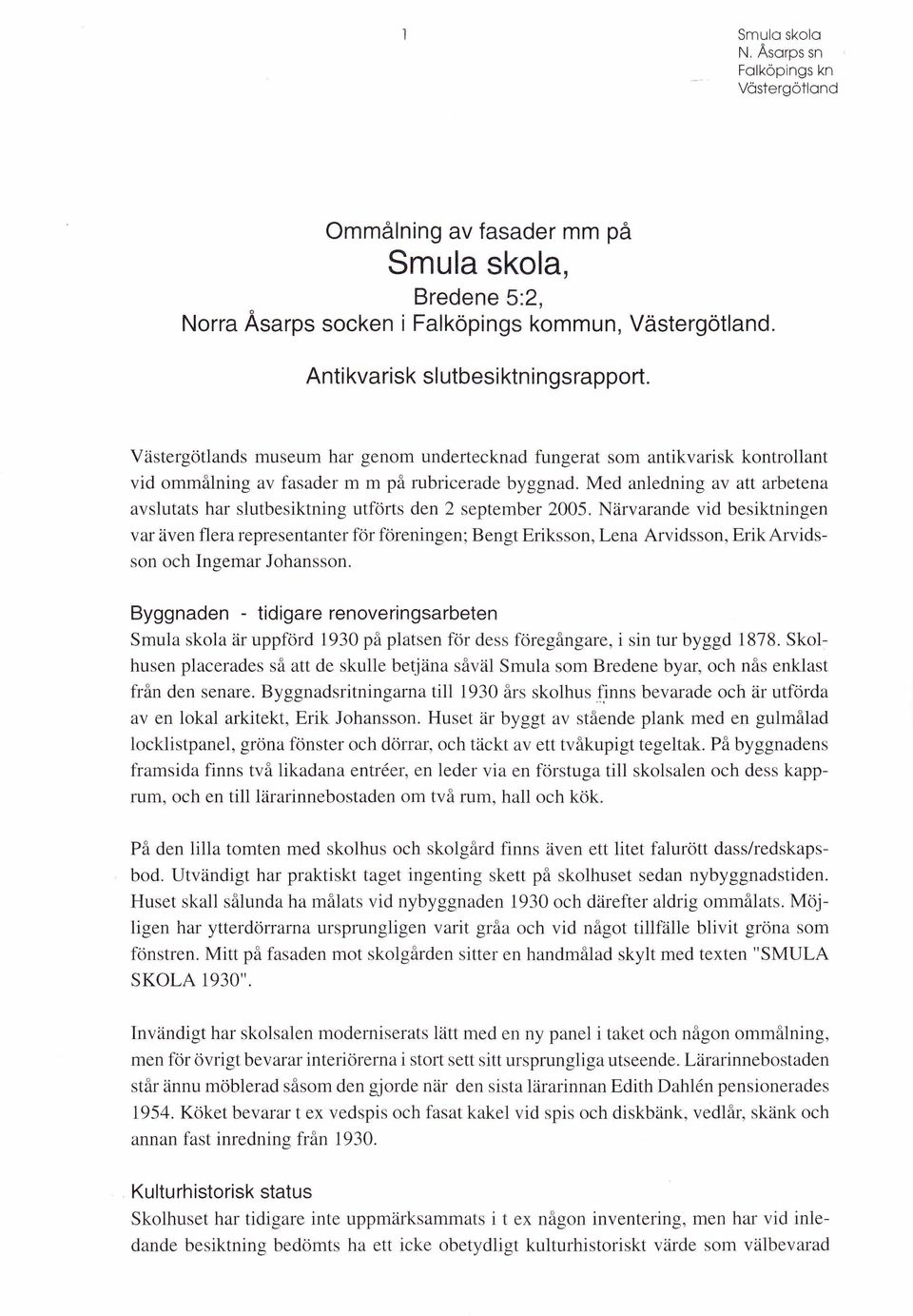 Med anledning av att arbetena avslutats har slutbesiktning utförts den 2 september 2005.