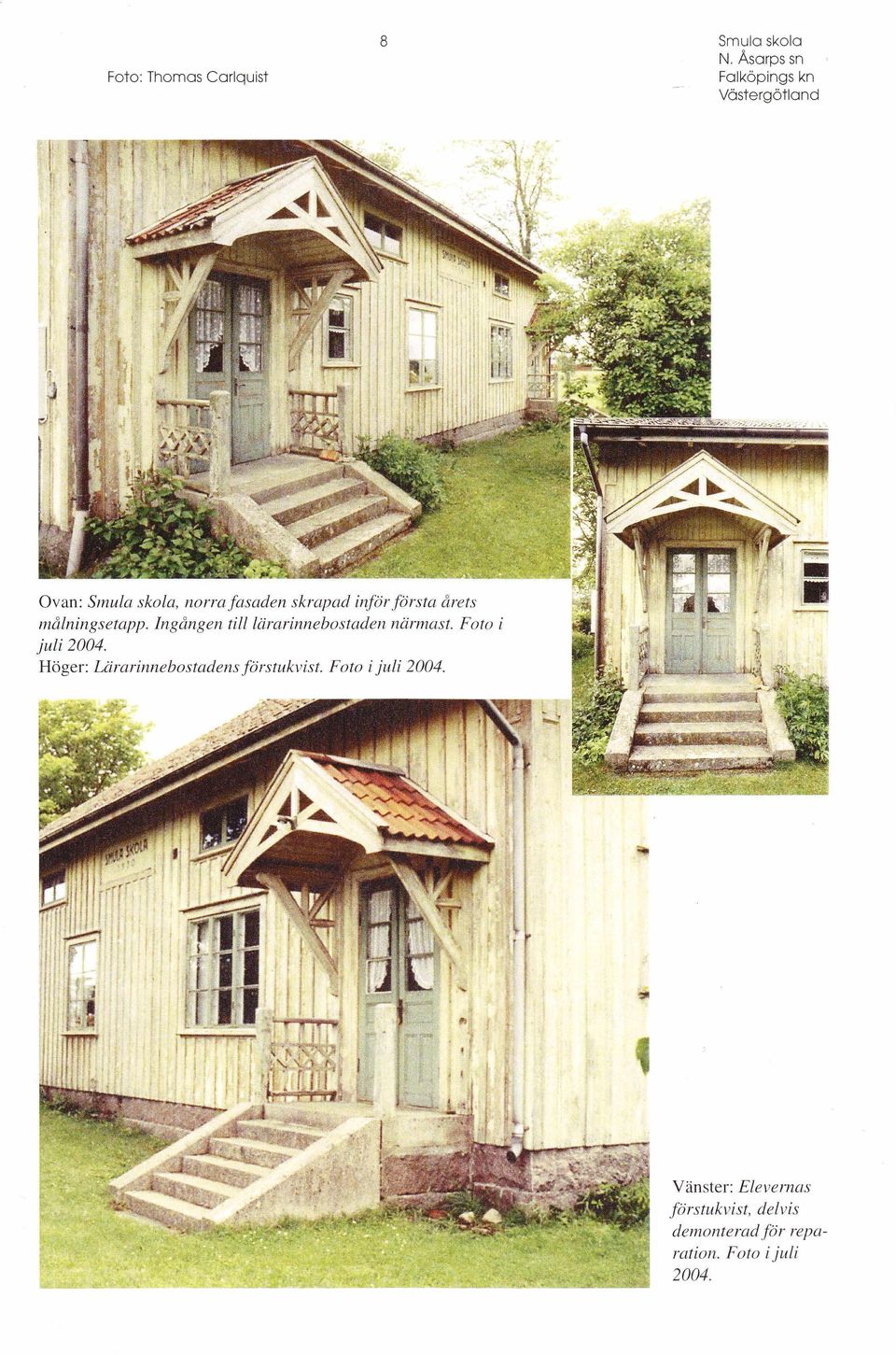 Foto i ju li 2004. Höger: L äratinne bostadens förstukvist. Foto i ju li 2004.