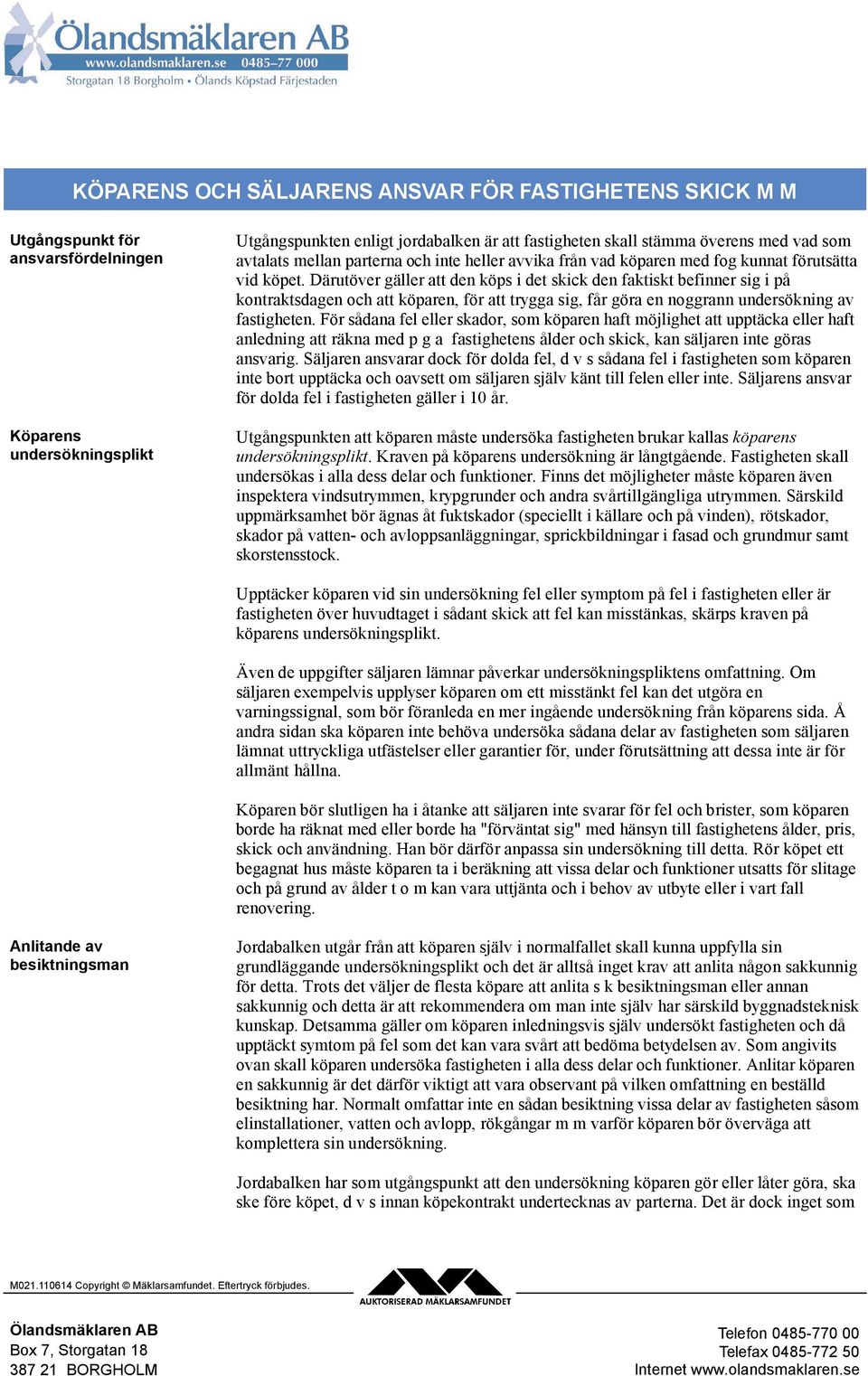 Därutöver gäller att den köps i det skick den faktiskt befinner sig i på kontraktsdagen och att köparen, för att trygga sig, får göra en noggrann undersökning av fastigheten.