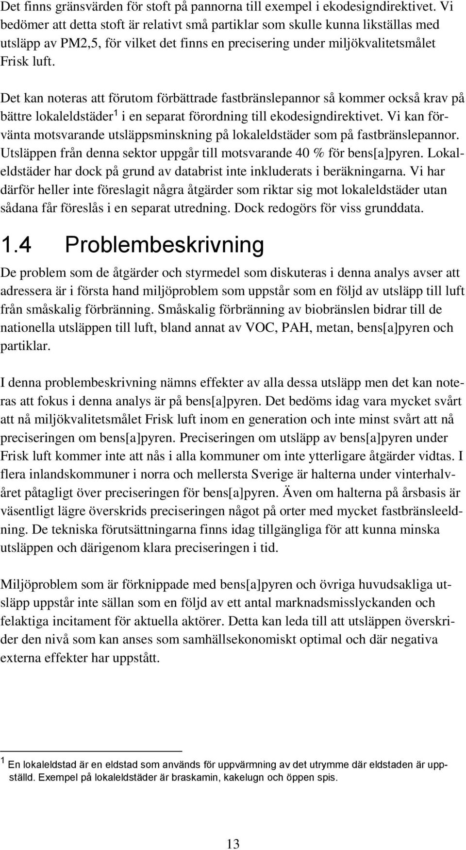 Det kan noteras att förutom förbättrade fastbränslepannor så kommer också krav på bättre lokaleldstäder 1 i en separat förordning till ekodesigndirektivet.