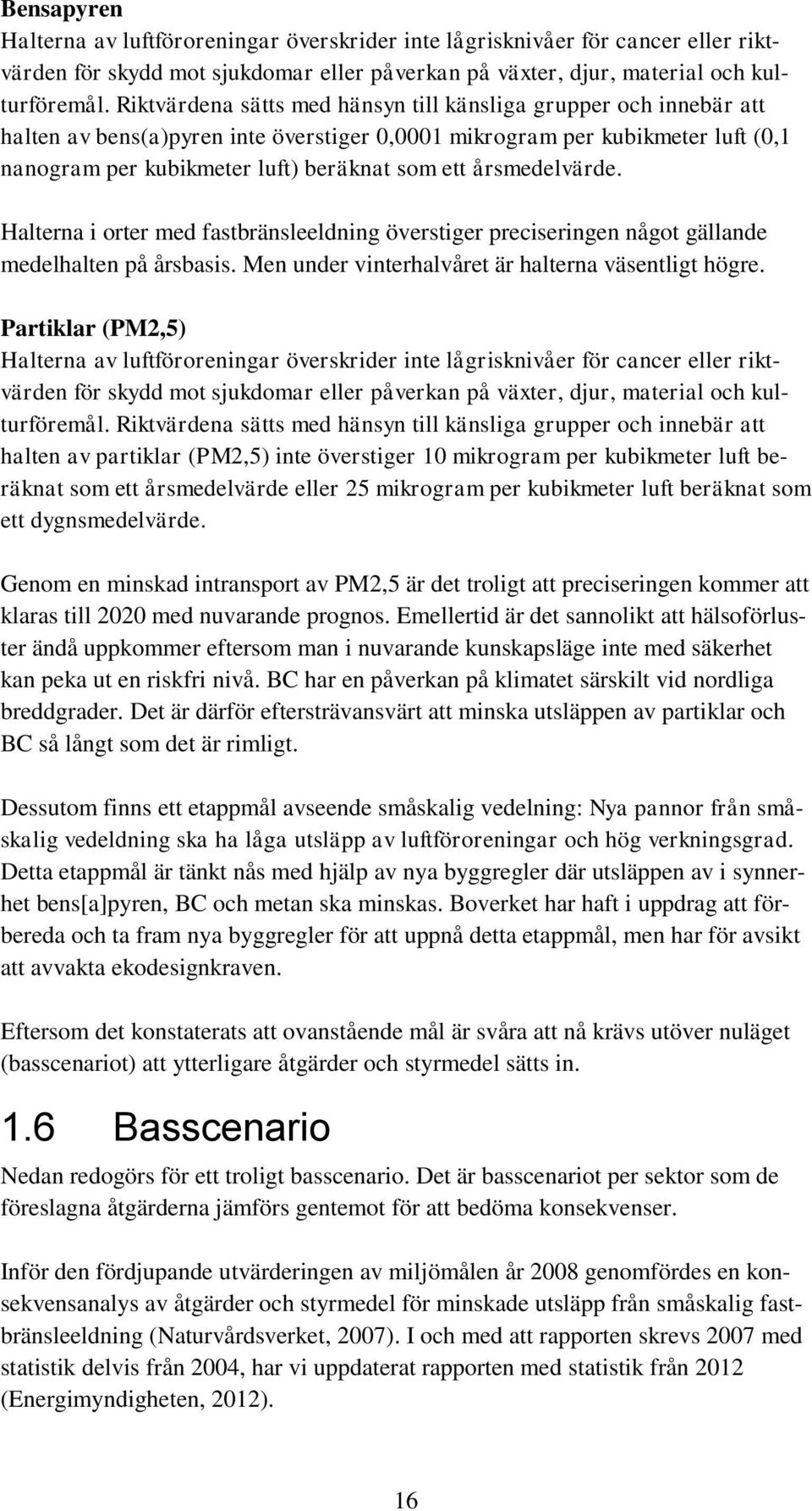 årsmedelvärde. Halterna i orter med fastbränsleeldning överstiger preciseringen något gällande medelhalten på årsbasis. Men under vinterhalvåret är halterna väsentligt högre.