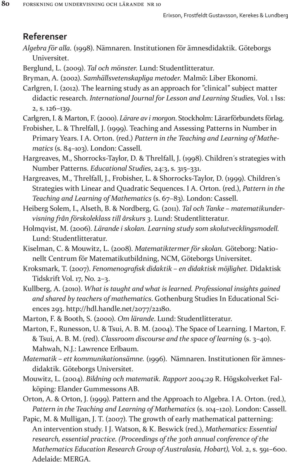 International Journal for Lesson and Learning Studies, Vol. 1 Iss: 2, s. 126 139. Carlgren, I. & Marton, F. (2000). Lärare av i morgon. Stockholm: Lärarförbundets förlag. Frobisher, L. & Threlfall, J.