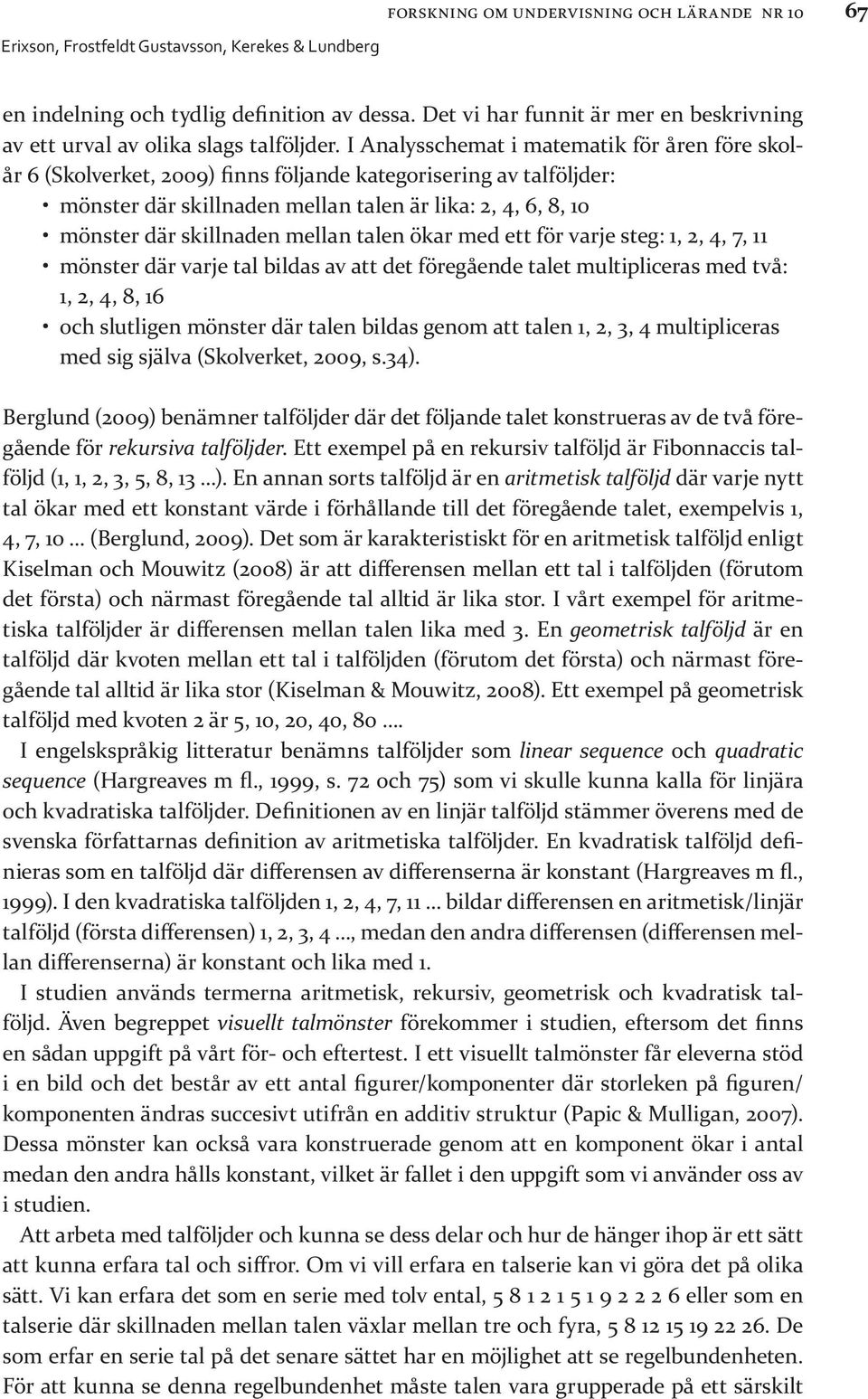 skillnaden mellan talen ökar med ett för varje steg: 1, 2, 4, 7, 11 mönster där varje tal bildas av att det föregående talet multipliceras med två: 1, 2, 4, 8, 16 och slutligen mönster där talen