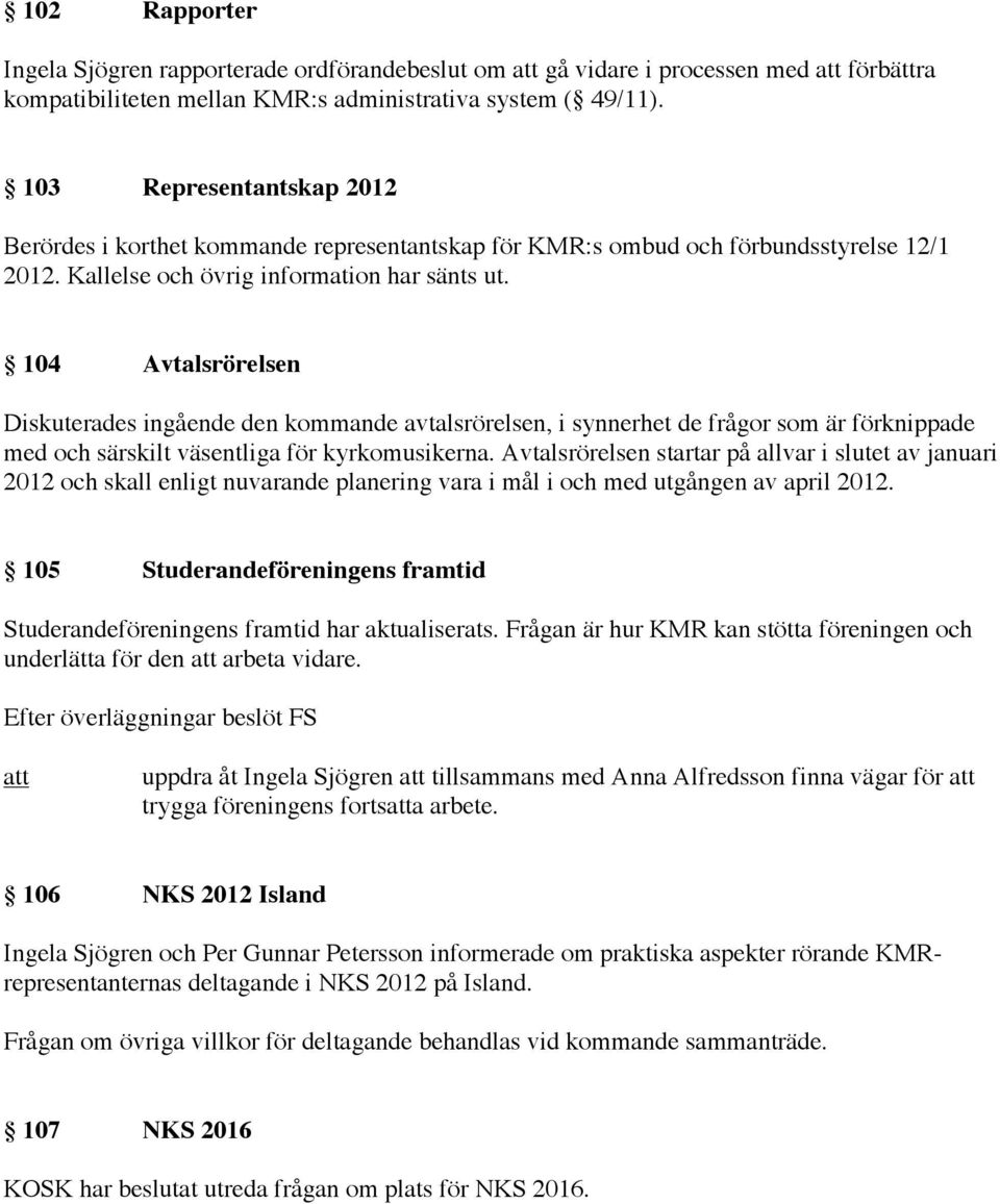 104 Avtalsrörelsen Diskuterades ingående den kommande avtalsrörelsen, i synnerhet de frågor som är förknippade med och särskilt väsentliga för kyrkomusikerna.