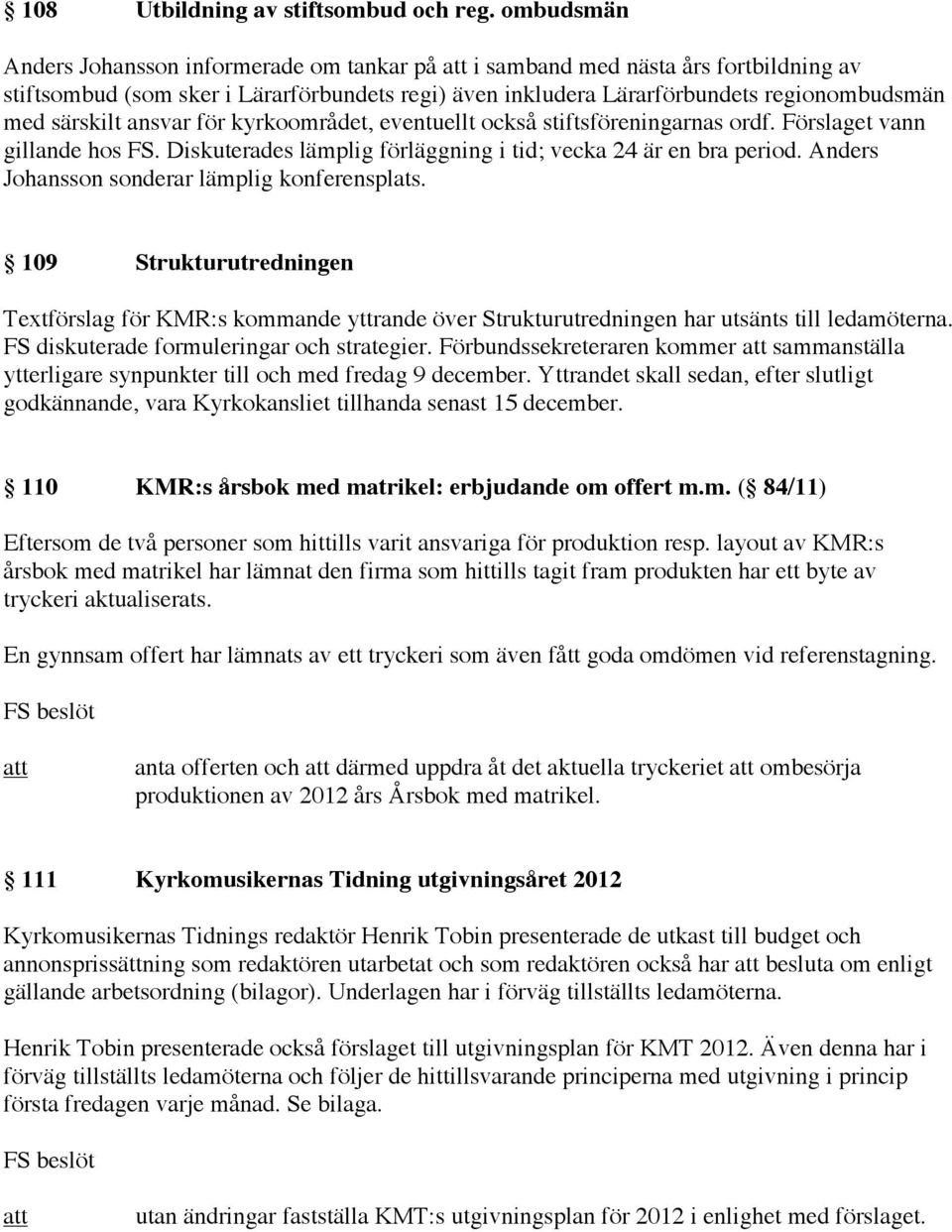 ansvar för kyrkoområdet, eventuellt också stiftsföreningarnas ordf. Förslaget vann gillande hos FS. Diskuterades lämplig förläggning i tid; vecka 24 är en bra period.