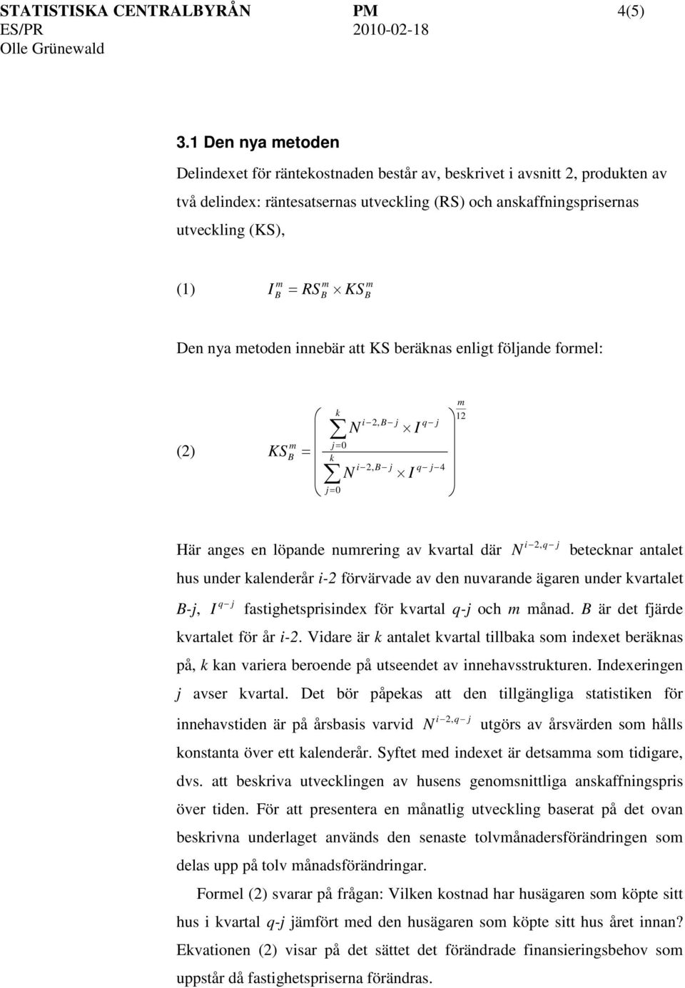 nya etoden innebär att KS beräknas enligt fölande forel: (2) KS = k = 0 k = 0 N N i 2, i 2, I I 4 12 i 2, Här anges en löpande nurering av kvartal där N betecknar antalet hus under kalenderår i-2