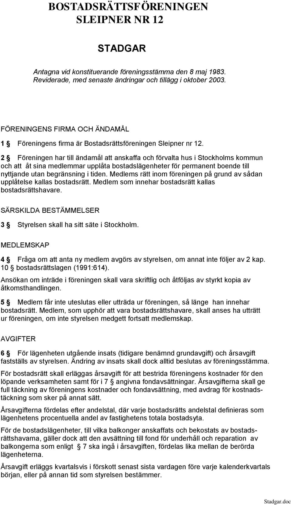 2 Föreningen har till ändamål att anskaffa och förvalta hus i Stockholms kommun och att åt sina medlemmar upplåta bostadslägenheter för permanent boende till nyttjande utan begränsning i tiden.