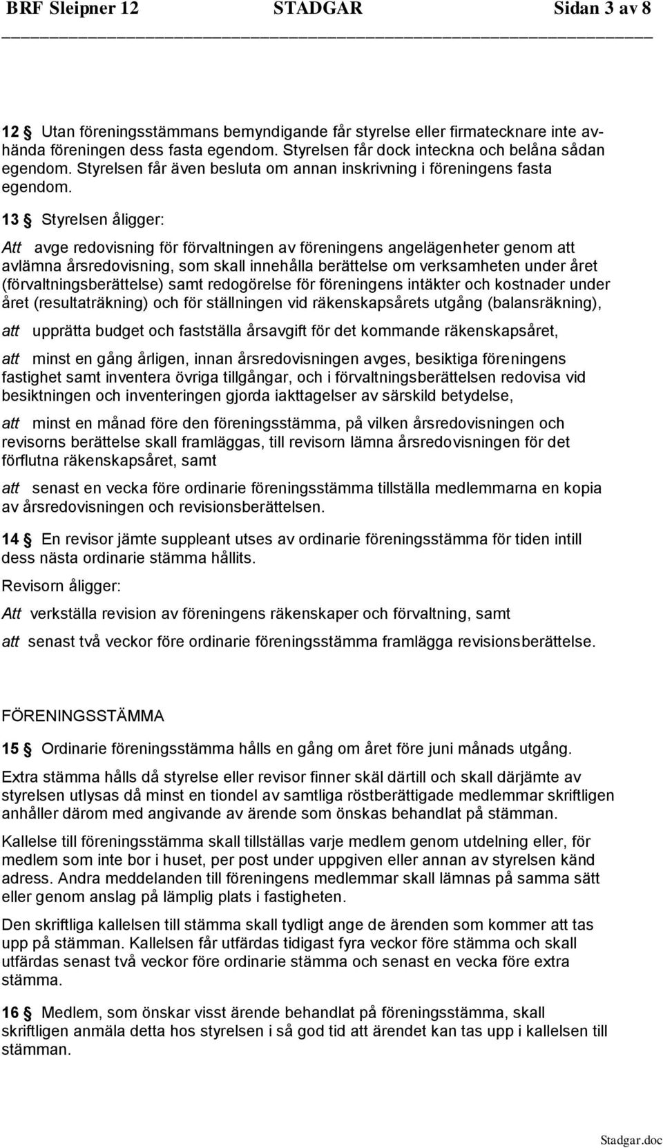 13 Styrelsen åligger: Att avge redovisning för förvaltningen av föreningens angelägenheter genom att avlämna årsredovisning, som skall innehålla berättelse om verksamheten under året