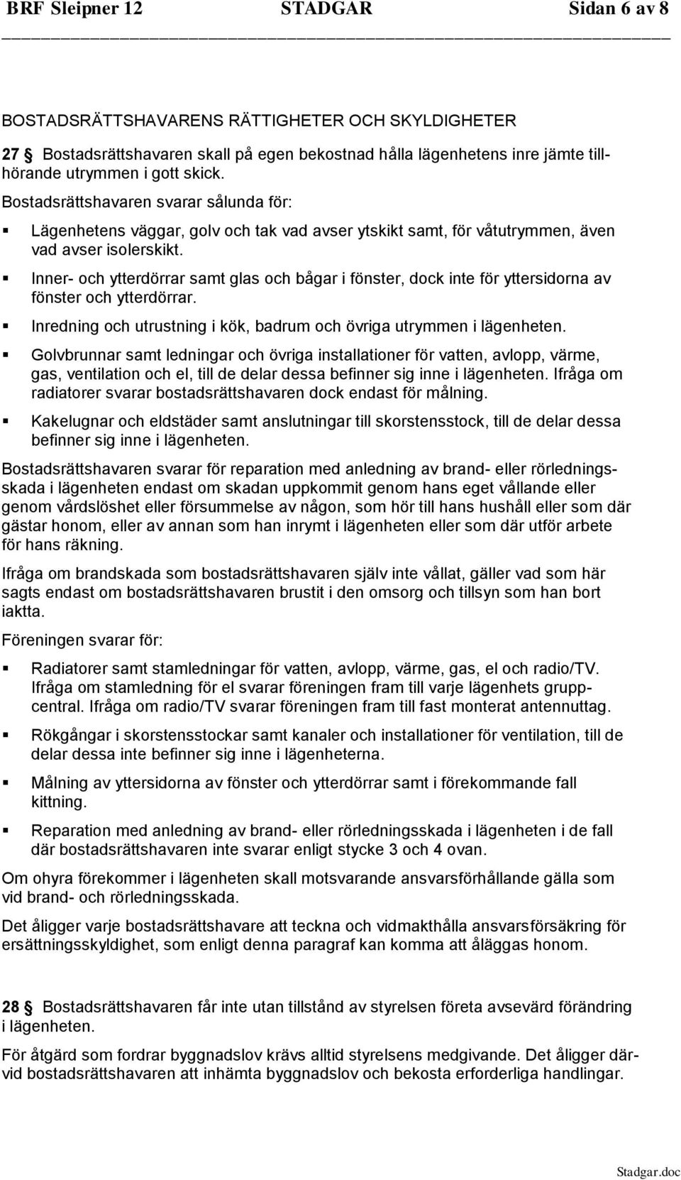 Inner- och ytterdörrar samt glas och bågar i fönster, dock inte för yttersidorna av fönster och ytterdörrar. Inredning och utrustning i kök, badrum och övriga utrymmen i lägenheten.