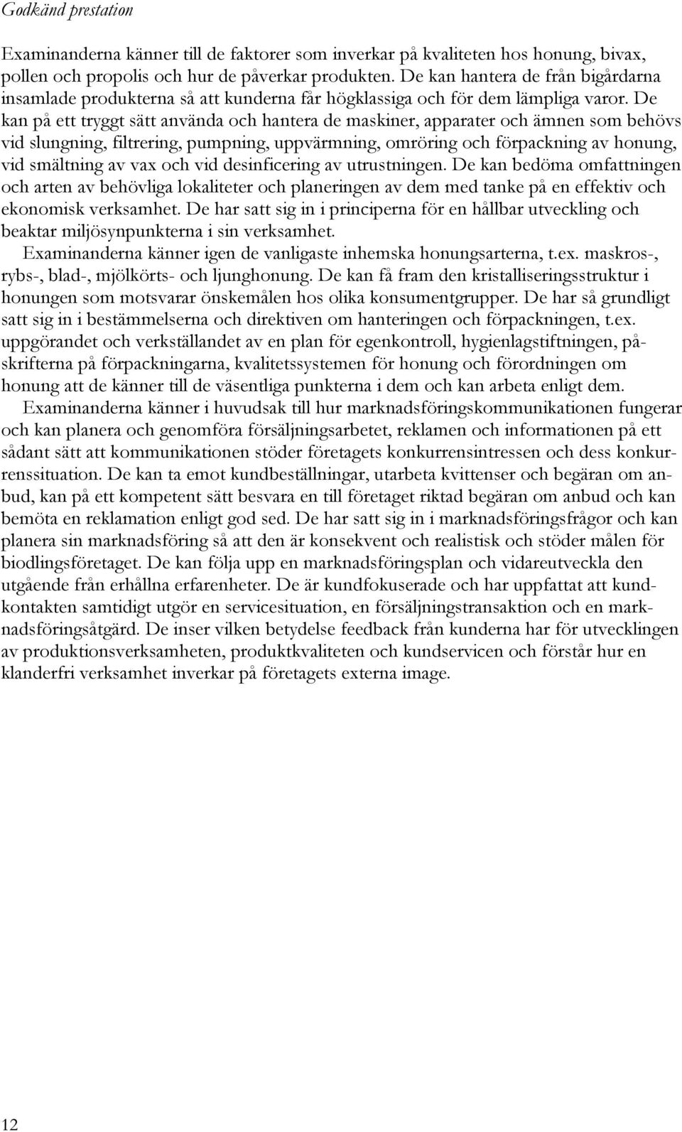 De kan på ett tryggt sätt använda och hantera de maskiner, apparater och ämnen som behövs vid slungning, filtrering, pumpning, uppvärmning, omröring och förpackning av honung, vid smältning av vax