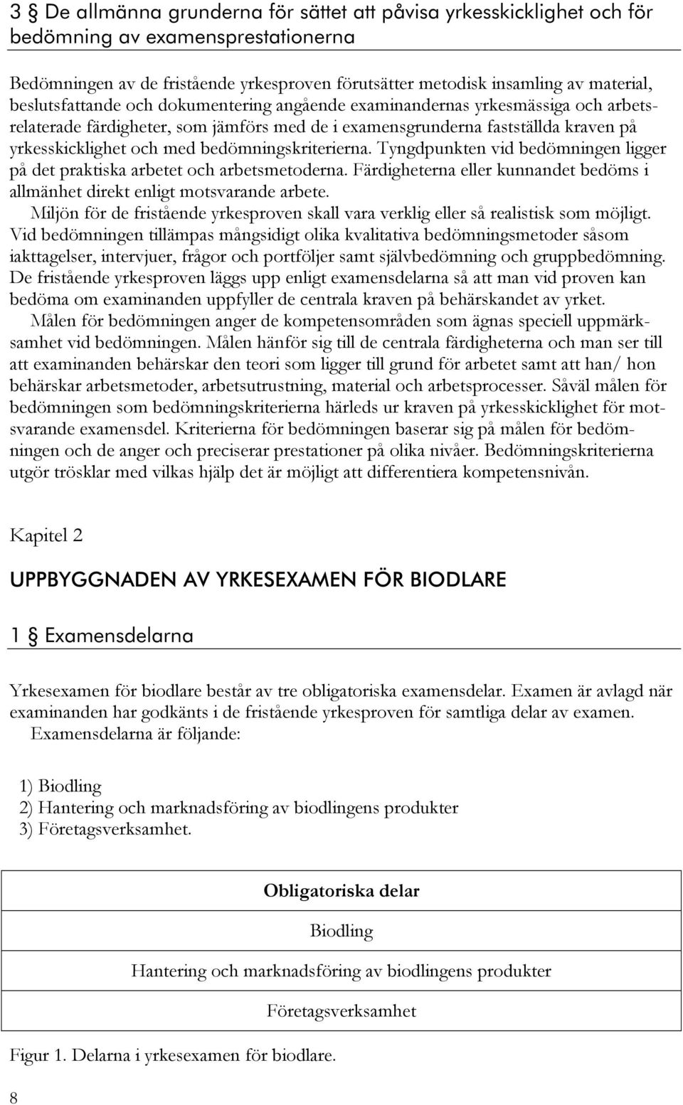 bedömningskriterierna. Tyngdpunkten vid bedömningen ligger på det praktiska arbetet och arbetsmetoderna. Färdigheterna eller kunnandet bedöms i allmänhet direkt enligt motsvarande arbete.