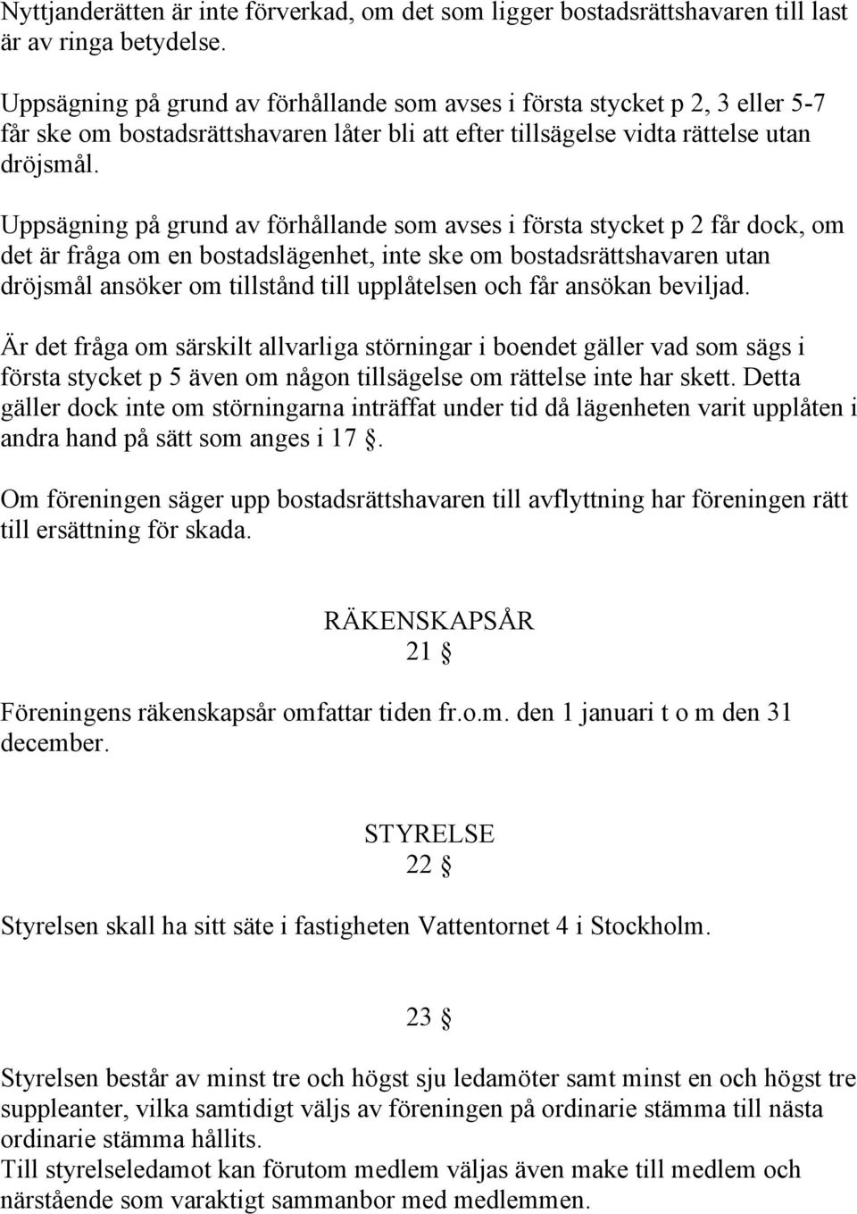 Uppsägning på grund av förhållande som avses i första stycket p 2 får dock, om det är fråga om en bostadslägenhet, inte ske om bostadsrättshavaren utan dröjsmål ansöker om tillstånd till upplåtelsen