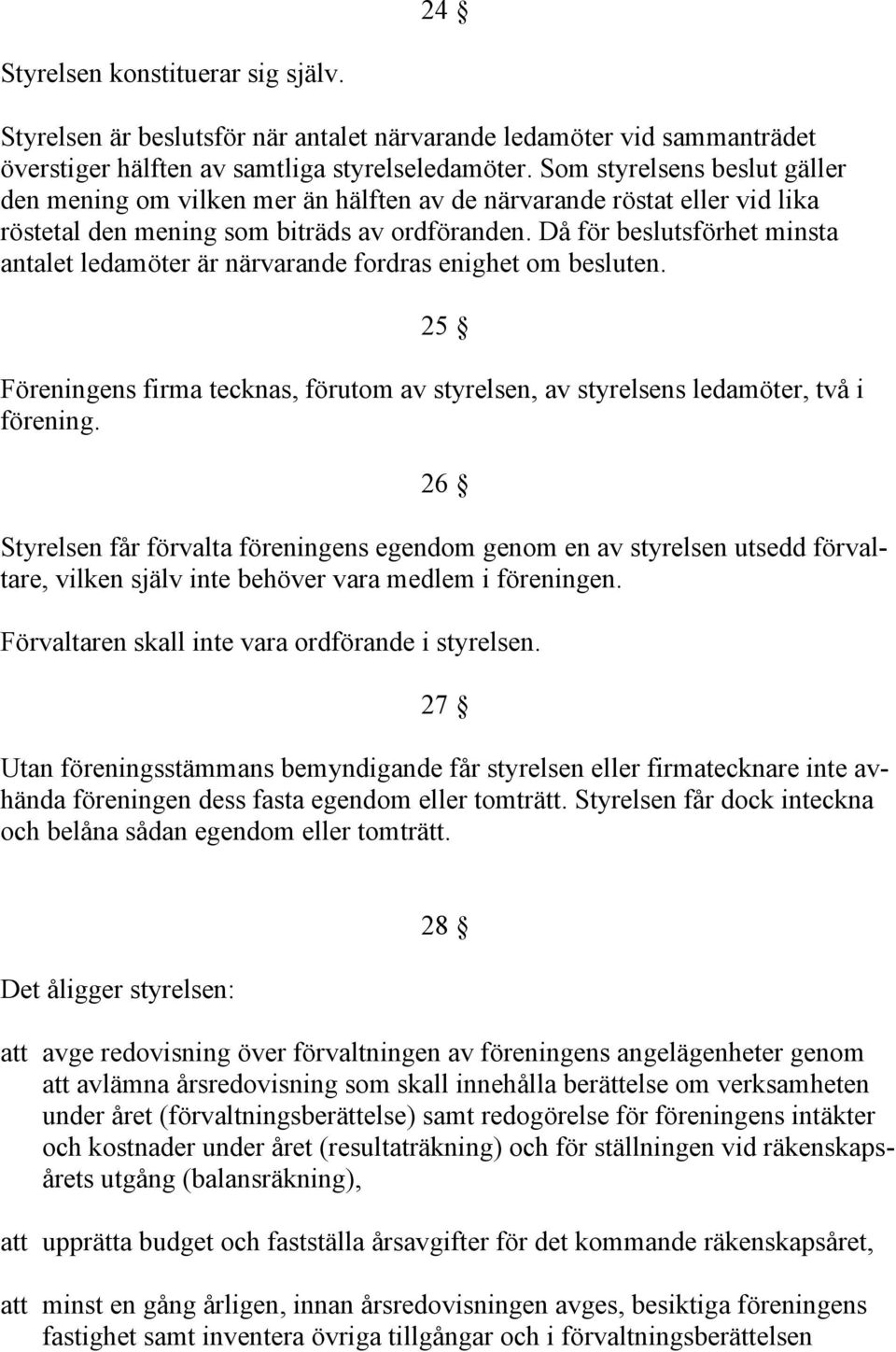 Då för beslutsförhet minsta antalet ledamöter är närvarande fordras enighet om besluten. 25 Föreningens firma tecknas, förutom av styrelsen, av styrelsens ledamöter, två i förening.