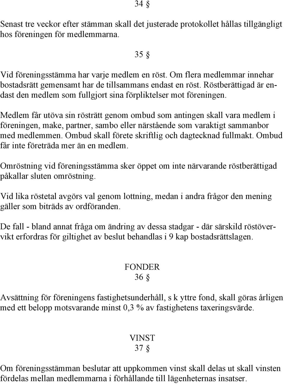 Medlem får utöva sin rösträtt genom ombud som antingen skall vara medlem i föreningen, make, partner, sambo eller närstående som varaktigt sammanbor med medlemmen.