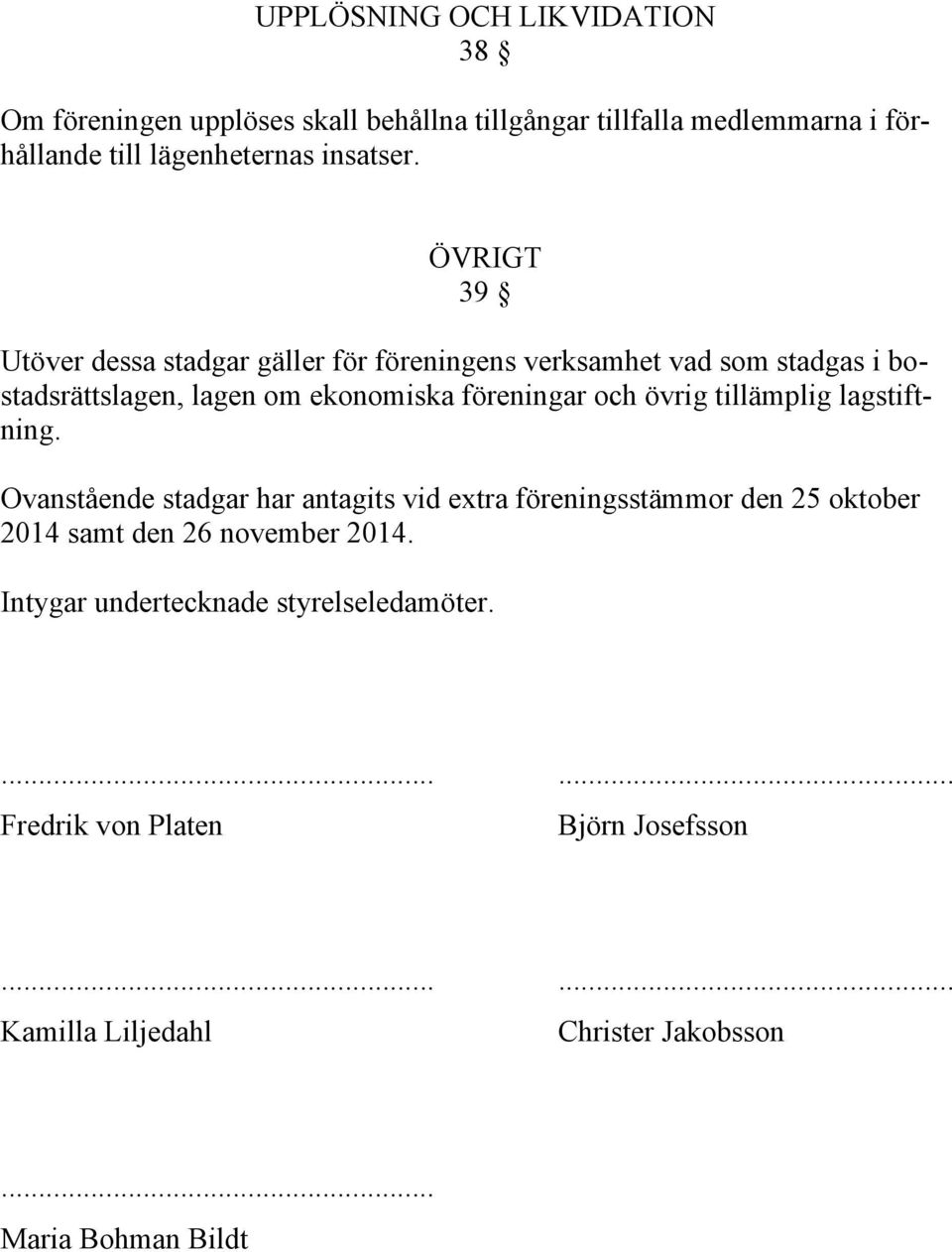 ÖVRIGT 39 Utöver dessa stadgar gäller för föreningens verksamhet vad som stadgas i bostadsrättslagen, lagen om ekonomiska föreningar och